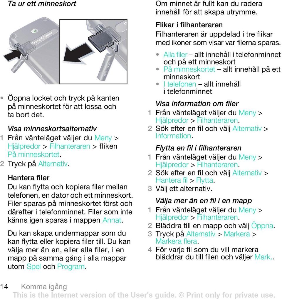 Hantera filer Du kan flytta och kopiera filer mellan telefonen, en dator och ett minneskort. Filer sparas på minneskortet först och därefter i telefonminnet.