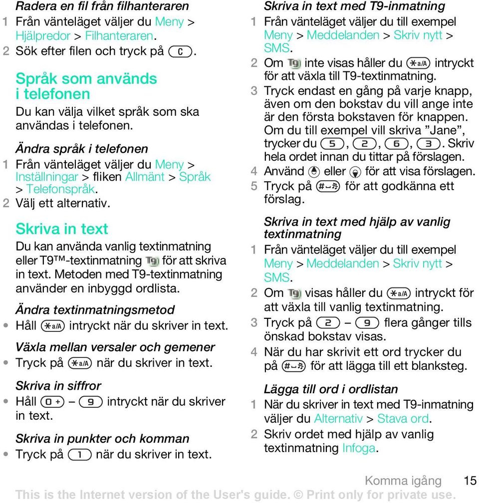 Metoden med T9-textinmatning använder en inbyggd ordlista. Ändra textinmatningsmetod Håll intryckt när du skriver in text. Växla mellan versaler och gemener Tryck på när du skriver in text.