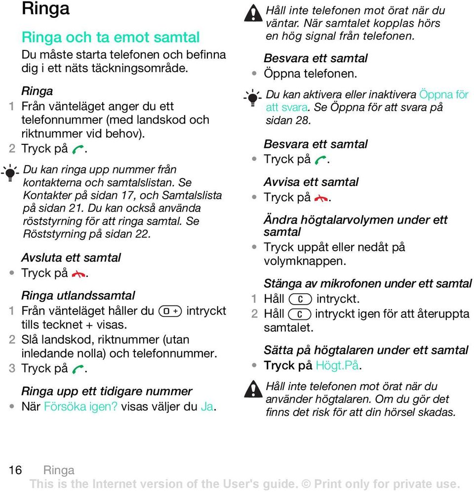 Se Röststyrning på sidan 22. Avsluta ett samtal Tryck på. Ringa utlandssamtal 1 Från vänteläget håller du intryckt tills tecknet + visas.