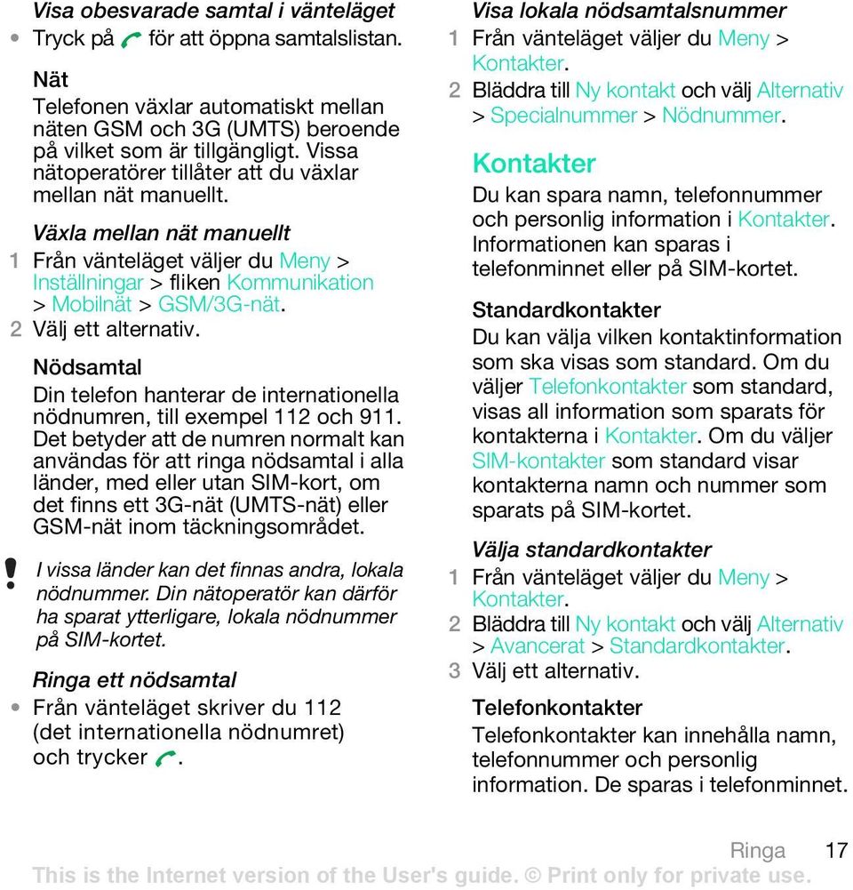 Nödsamtal Din telefon hanterar de internationella nödnumren, till exempel 112 och 911.