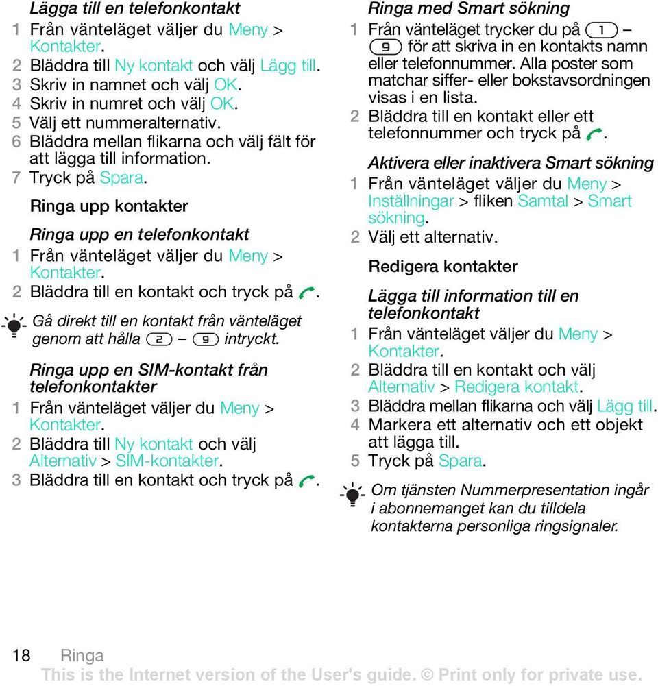 Gå direkt till en kontakt från vänteläget genom att hålla intryckt. Ringa upp en SIM-kontakt från telefonkontakter Kontakter. 2 Bläddra till Ny kontakt och välj Alternativ > SIM-kontakter.