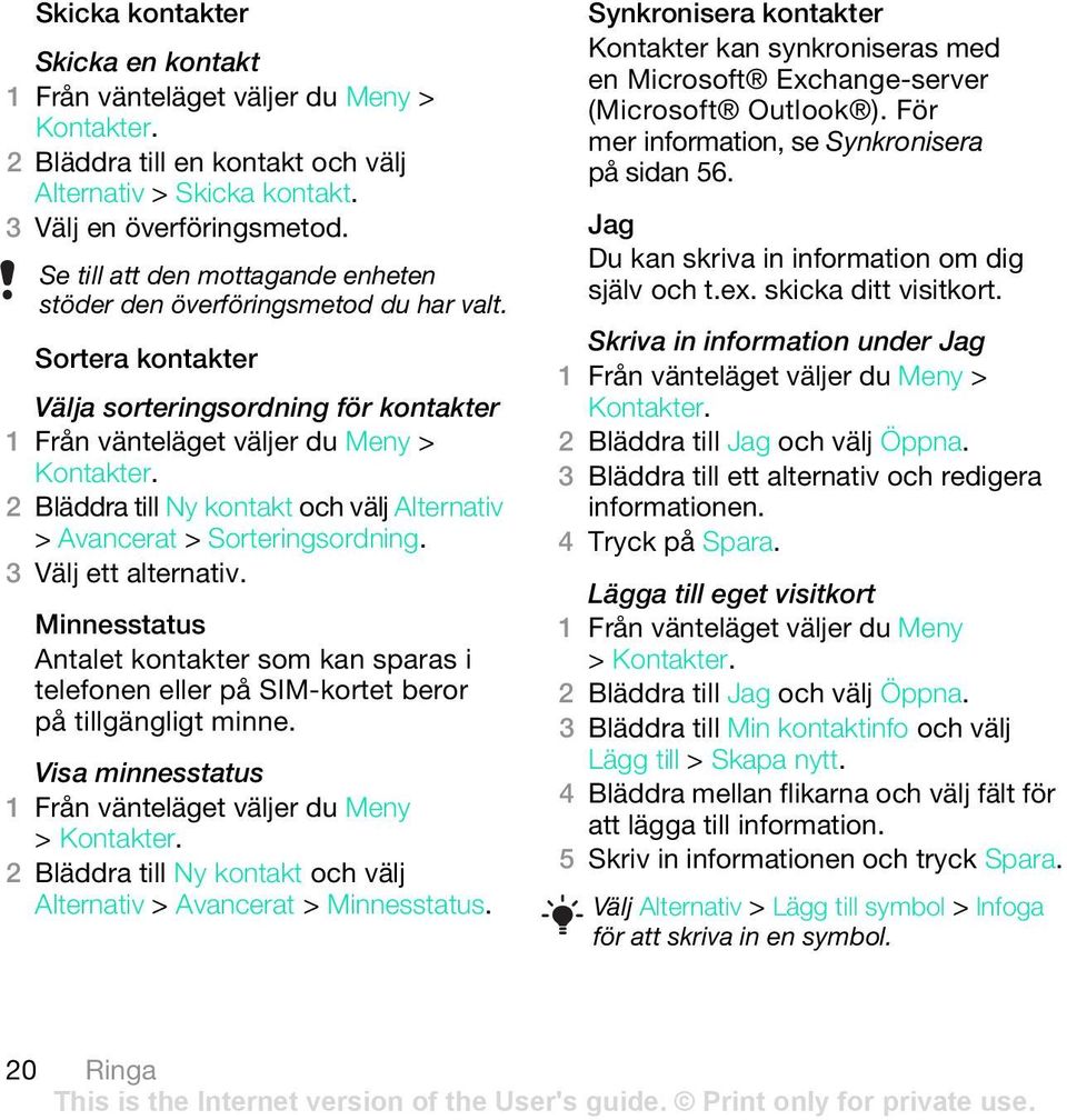 2 Bläddra till Ny kontakt och välj Alternativ > Avancerat > Sorteringsordning. 3 Välj ett alternativ.