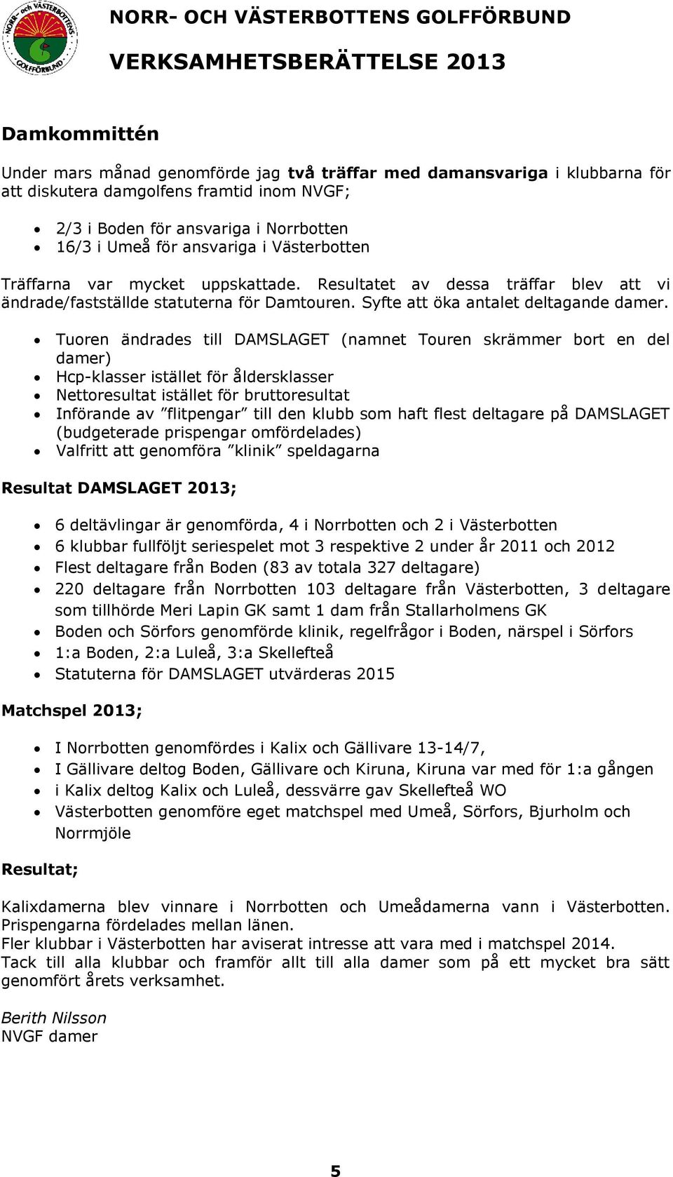 Tuoren ändrades till DAMSLAGET (namnet Touren skrämmer bort en del damer) Hcp-klasser istället för åldersklasser Nettoresultat istället för bruttoresultat Införande av flitpengar till den klubb som