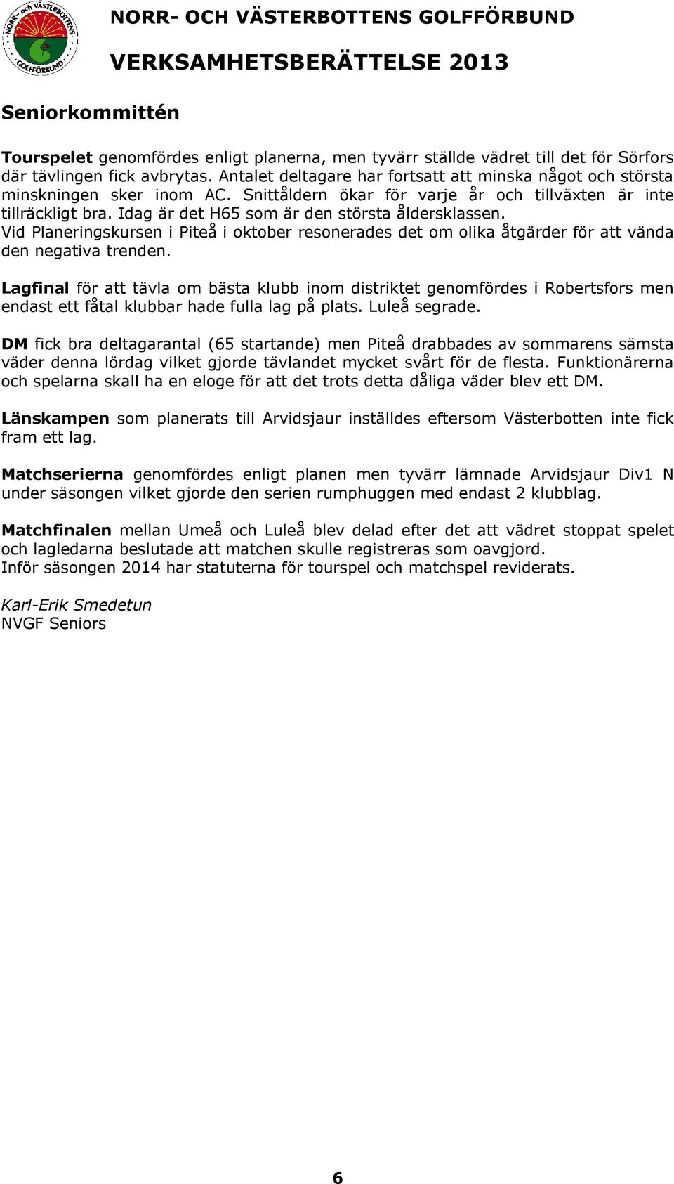 Idag är det H65 som är den största åldersklassen. Vid Planeringskursen i Piteå i oktober resonerades det om olika åtgärder för att vända den negativa trenden.