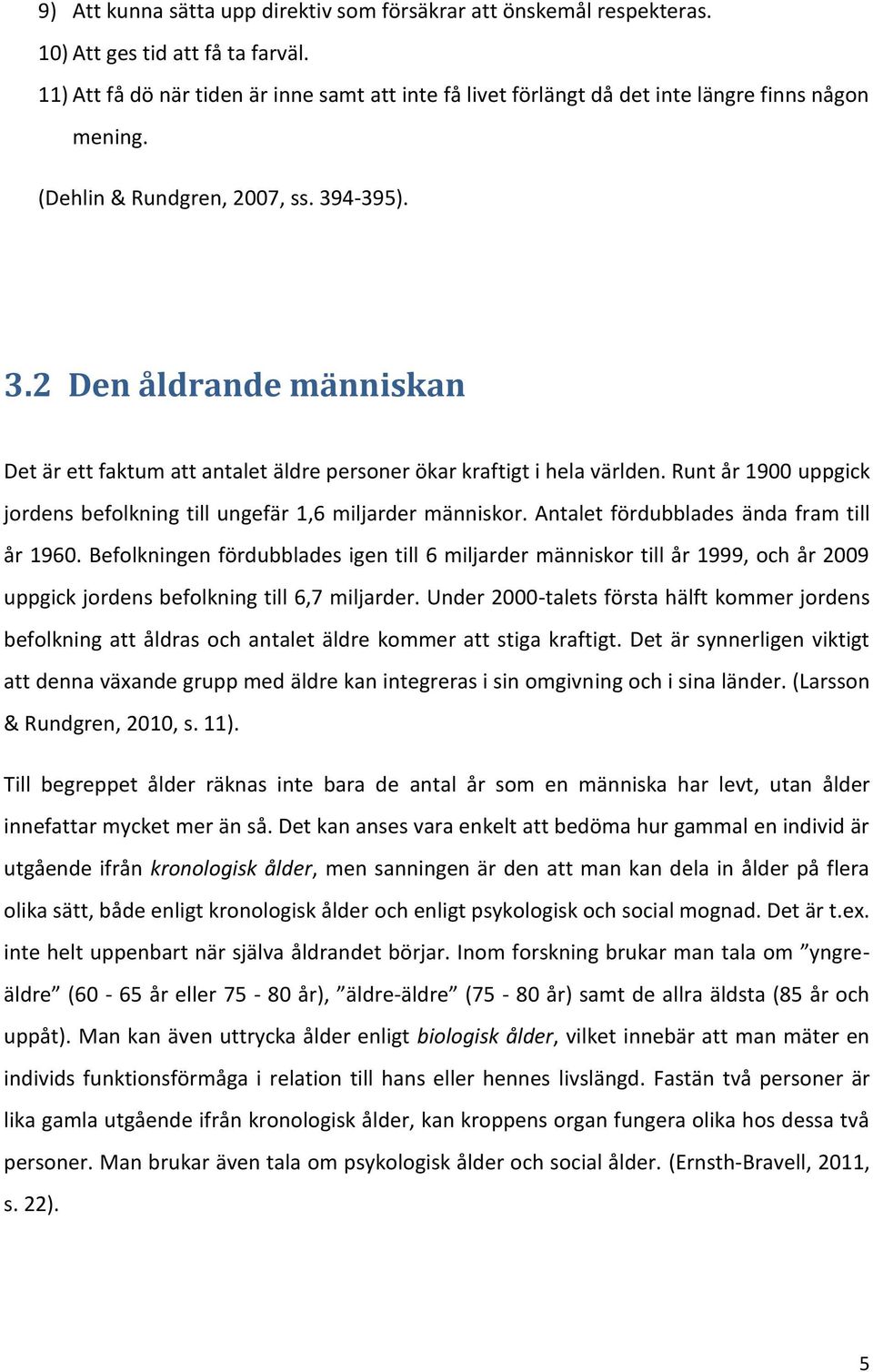 4-395). 3.2 Den åldrande människan Det är ett faktum att antalet äldre personer ökar kraftigt i hela världen. Runt år 1900 uppgick jordens befolkning till ungefär 1,6 miljarder människor.