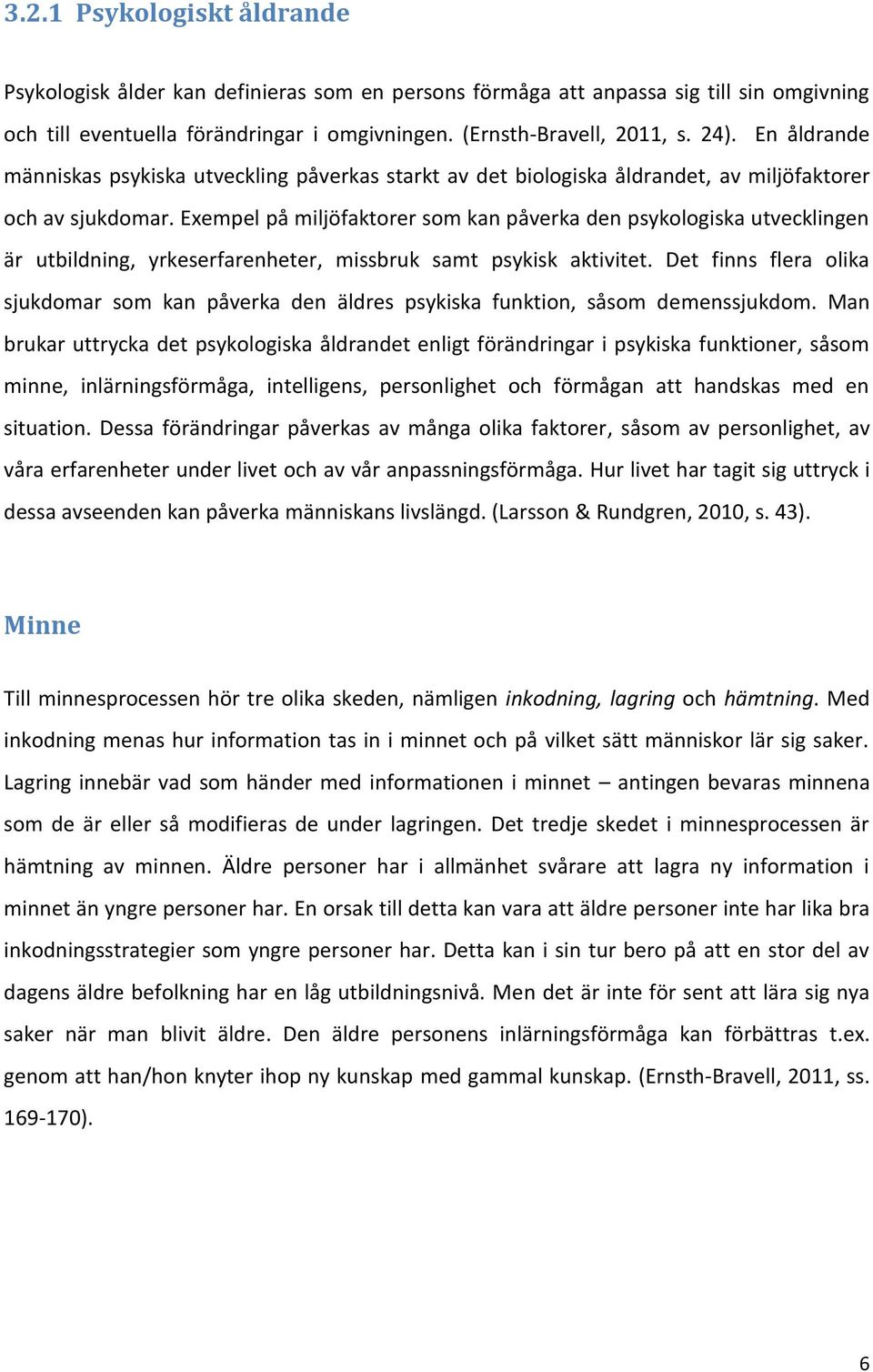 Exempel på miljöfaktorer som kan påverka den psykologiska utvecklingen är utbildning, yrkeserfarenheter, missbruk samt psykisk aktivitet.