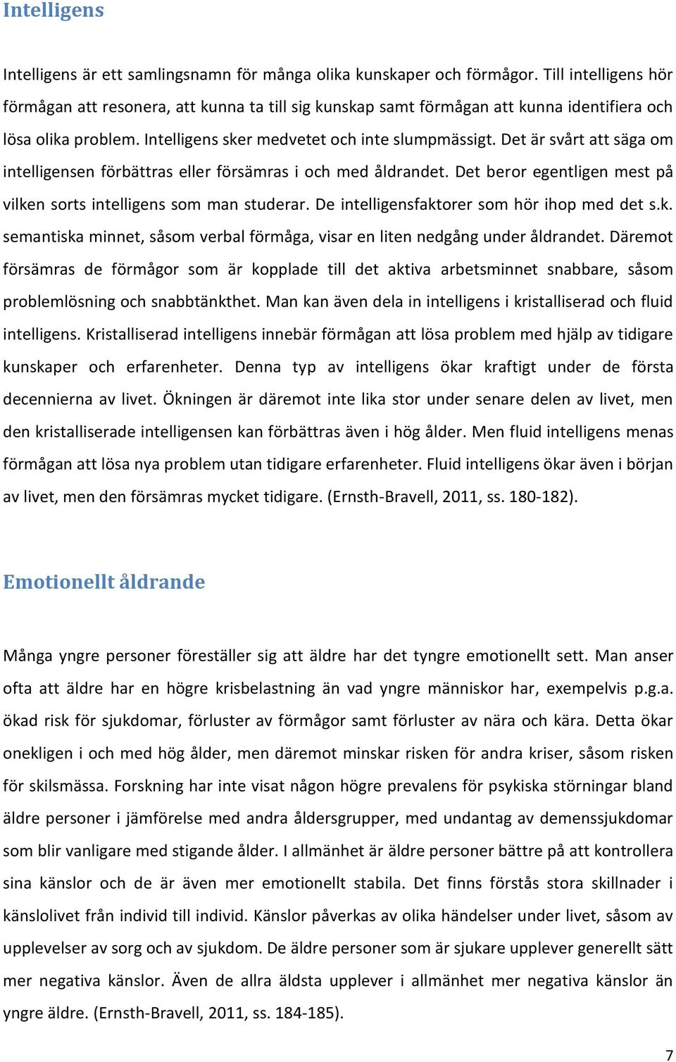 Det är svårt att säga om intelligensen förbättras eller försämras i och med åldrandet. Det beror egentligen mest på vilken sorts intelligens som man studerar.