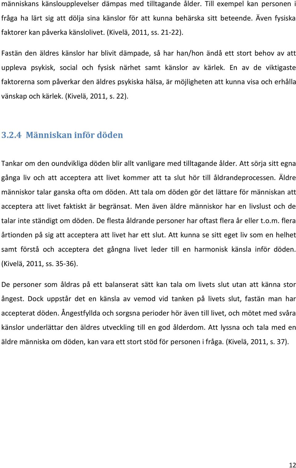 Fastän den äldres känslor har blivit dämpade, så har han/hon ändå ett stort behov av att uppleva psykisk, social och fysisk närhet samt känslor av kärlek.