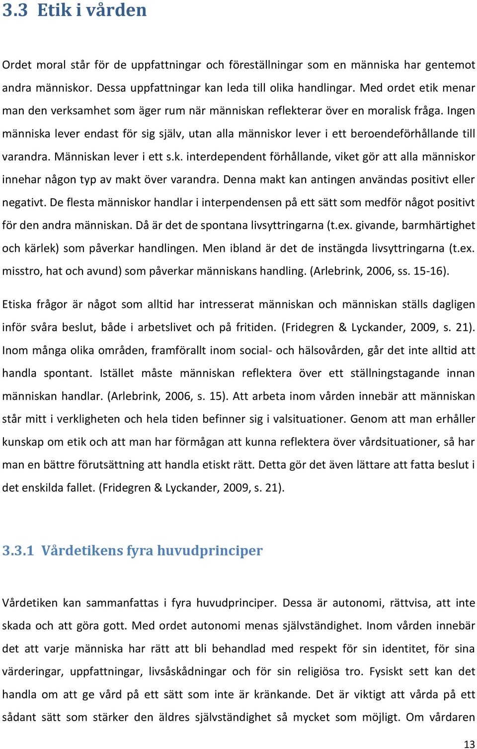 Ingen människa lever endast för sig själv, utan alla människor lever i ett beroendeförhållande till varandra. Människan lever i ett s.k. interdependent förhållande, viket gör att alla människor innehar någon typ av makt över varandra.