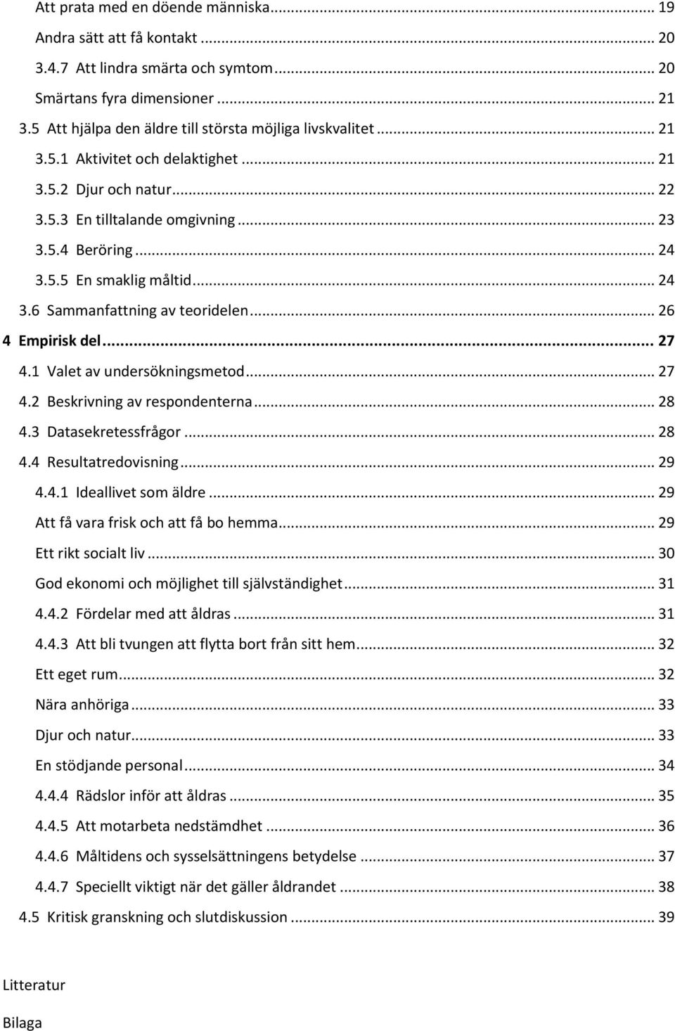 .. 24 3.6 Sammanfattning av teoridelen... 26 4 Empirisk del... 27 4.1 Valet av undersökningsmetod... 27 4.2 Beskrivning av respondenterna... 28 4.3 Datasekretessfrågor... 28 4.4 Resultatredovisning.