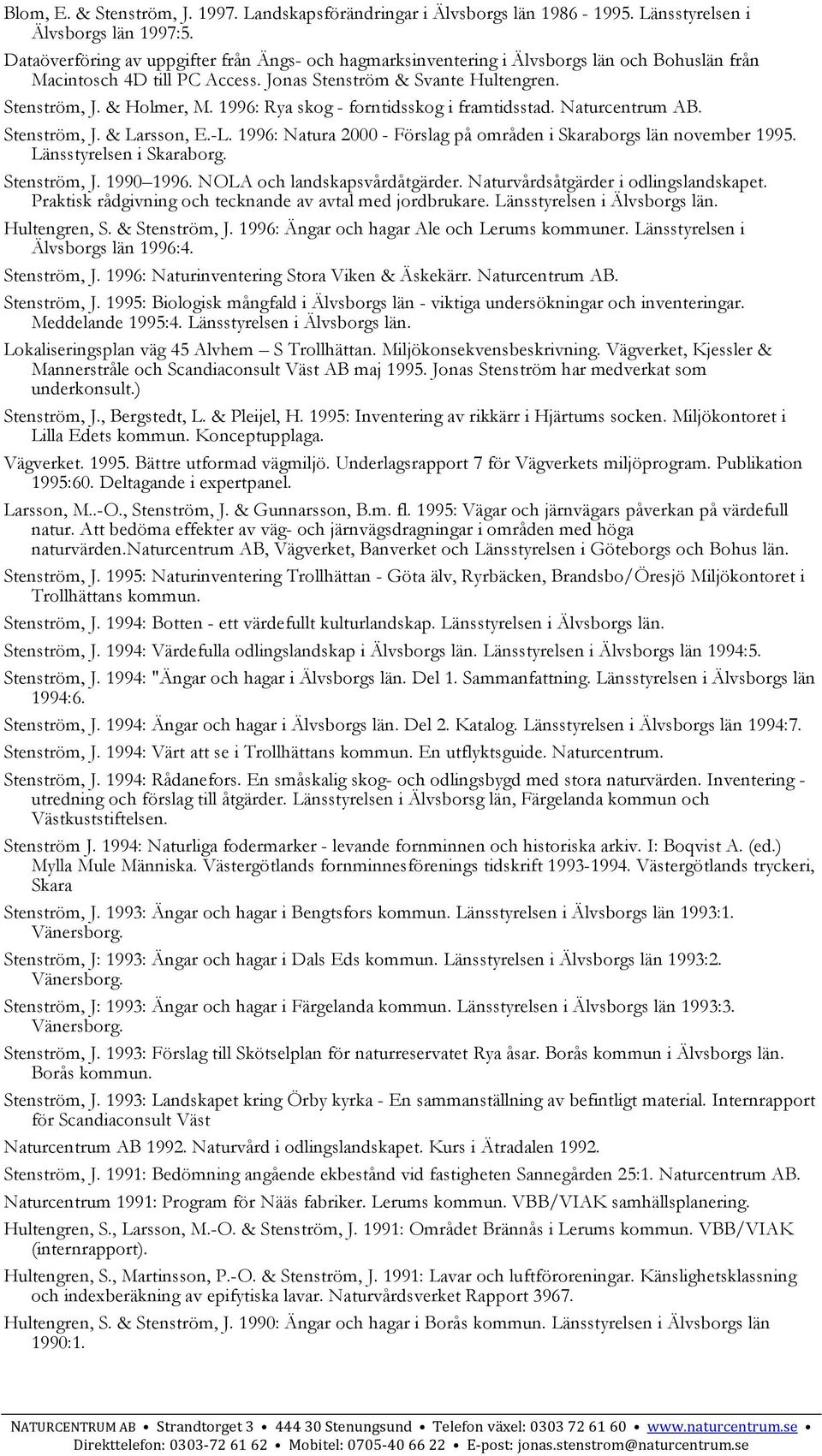 1996: Rya skog - forntidsskog i framtidsstad. Stenström, J. & Larsson, E.-L. 1996: Natura 2000 - Förslag på områden i Skaraborgs län november 1995. Länsstyrelsen i Skaraborg. Stenström, J. 1990 1996.