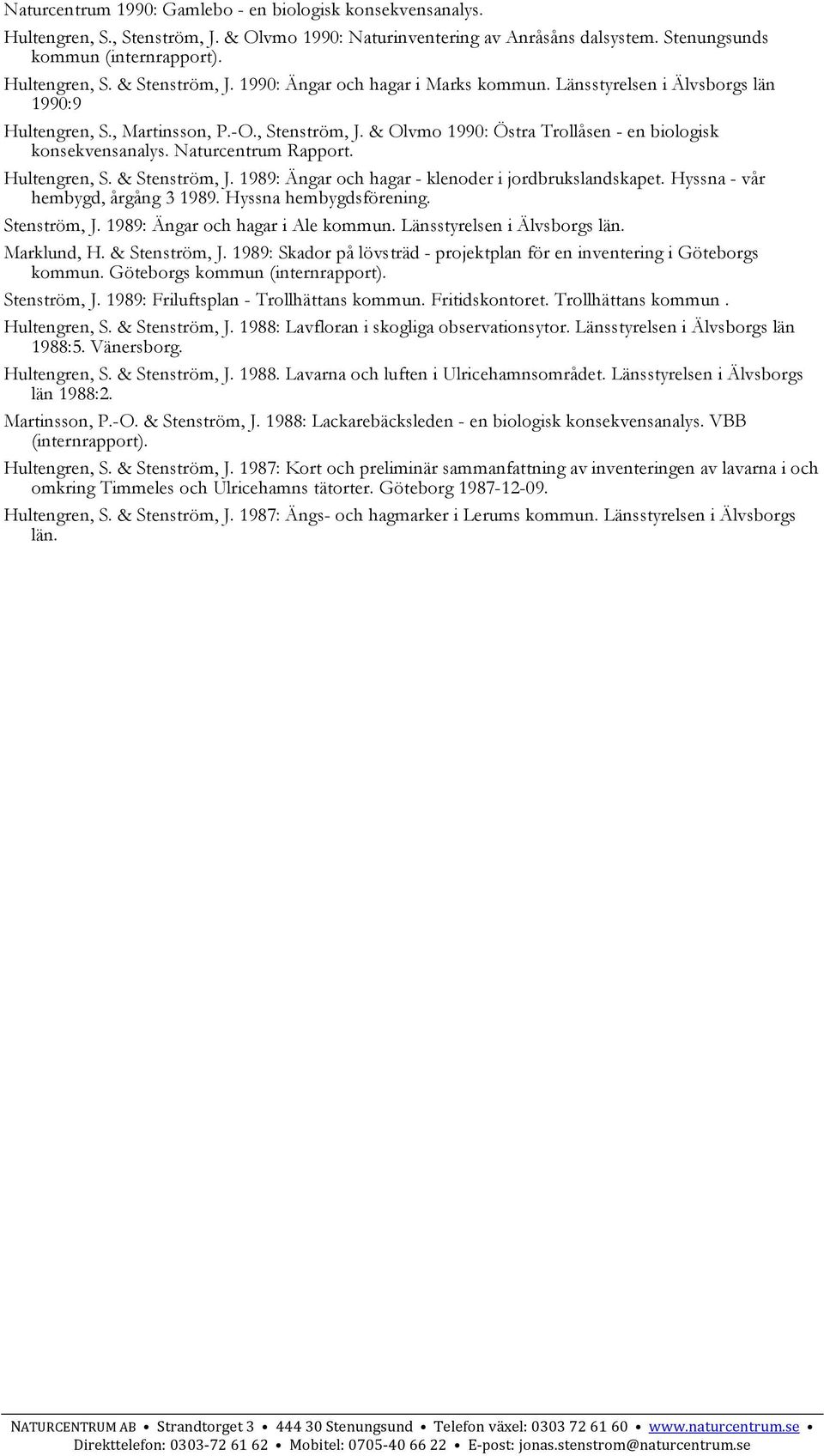 Naturcentrum Rapport. Hultengren, S. & Stenström, J. 1989: Ängar och hagar - klenoder i jordbrukslandskapet. Hyssna - vår hembygd, årgång 3 1989. Hyssna hembygdsförening. Stenström, J. 1989: Ängar och hagar i Ale kommun.