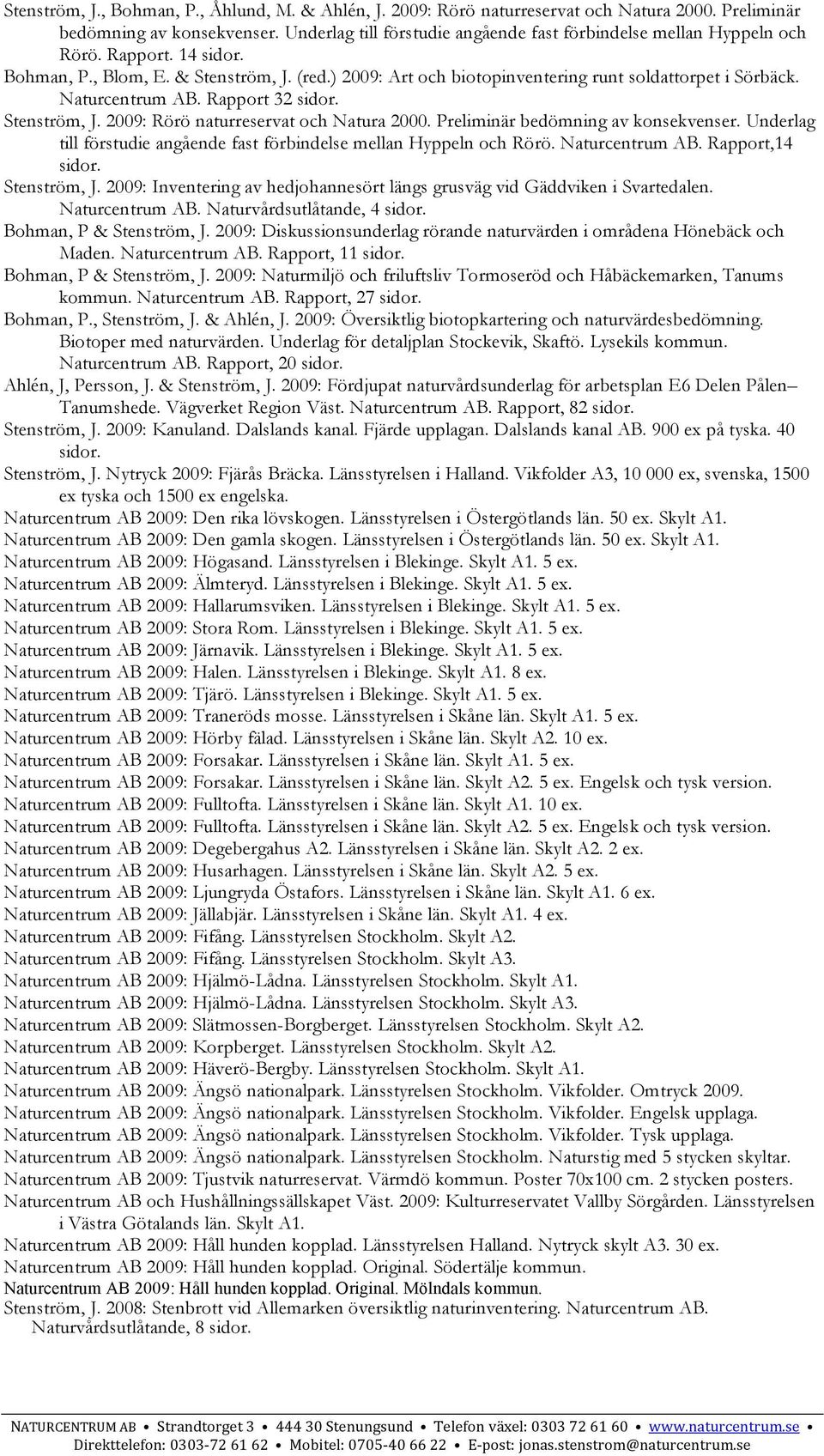 Rapport 32 sidor. Stenström, J. 2009: Rörö naturreservat och Natura 2000. Preliminär bedömning av konsekvenser. Underlag till förstudie angående fast förbindelse mellan Hyppeln och Rörö.