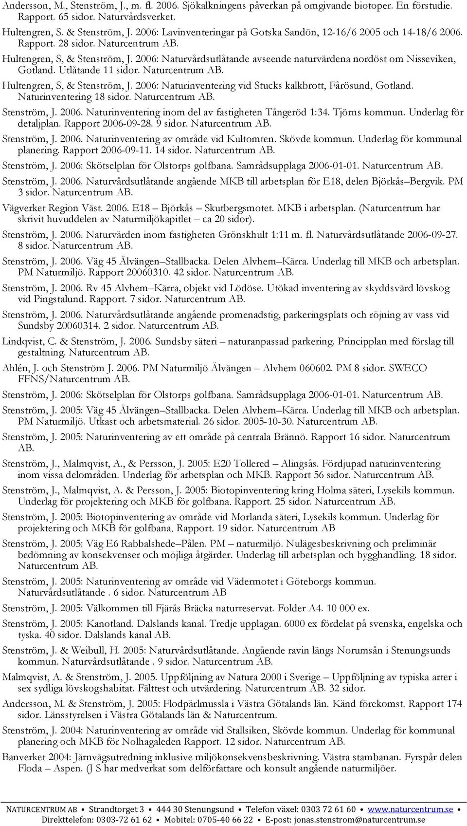 2006: Naturvårdsutlåtande avseende naturvärdena nordöst om Nisseviken, Gotland. Utlåtande 11 sidor. Hultengren, S, & Stenström, J. 2006: Naturinventering vid Stucks kalkbrott, Fårösund, Gotland.