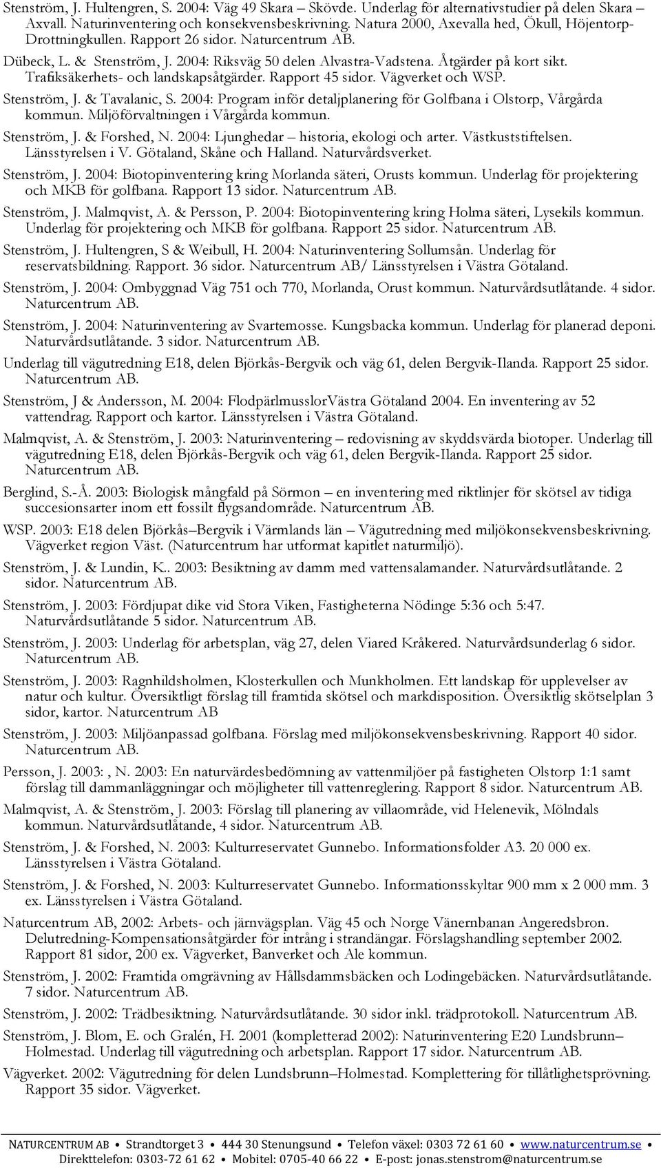 Trafiksäkerhets- och landskapsåtgärder. Rapport 45 sidor. Vägverket och WSP. Stenström, J. & Tavalanic, S. 2004: Program inför detaljplanering för Golfbana i Olstorp, Vårgårda kommun.