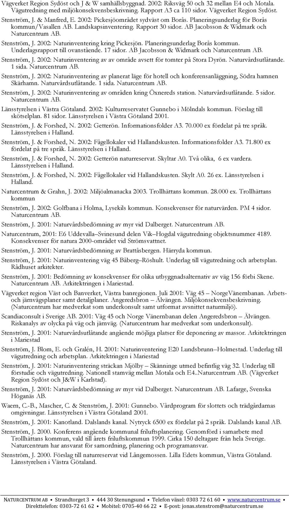 2002: Naturinventering kring Pickesjön. Planeringsunderlag Borås kommun. Underlagsrapport till ovanstående. 17 sidor. AB Jacobsson & Widmark och Stenström, J.