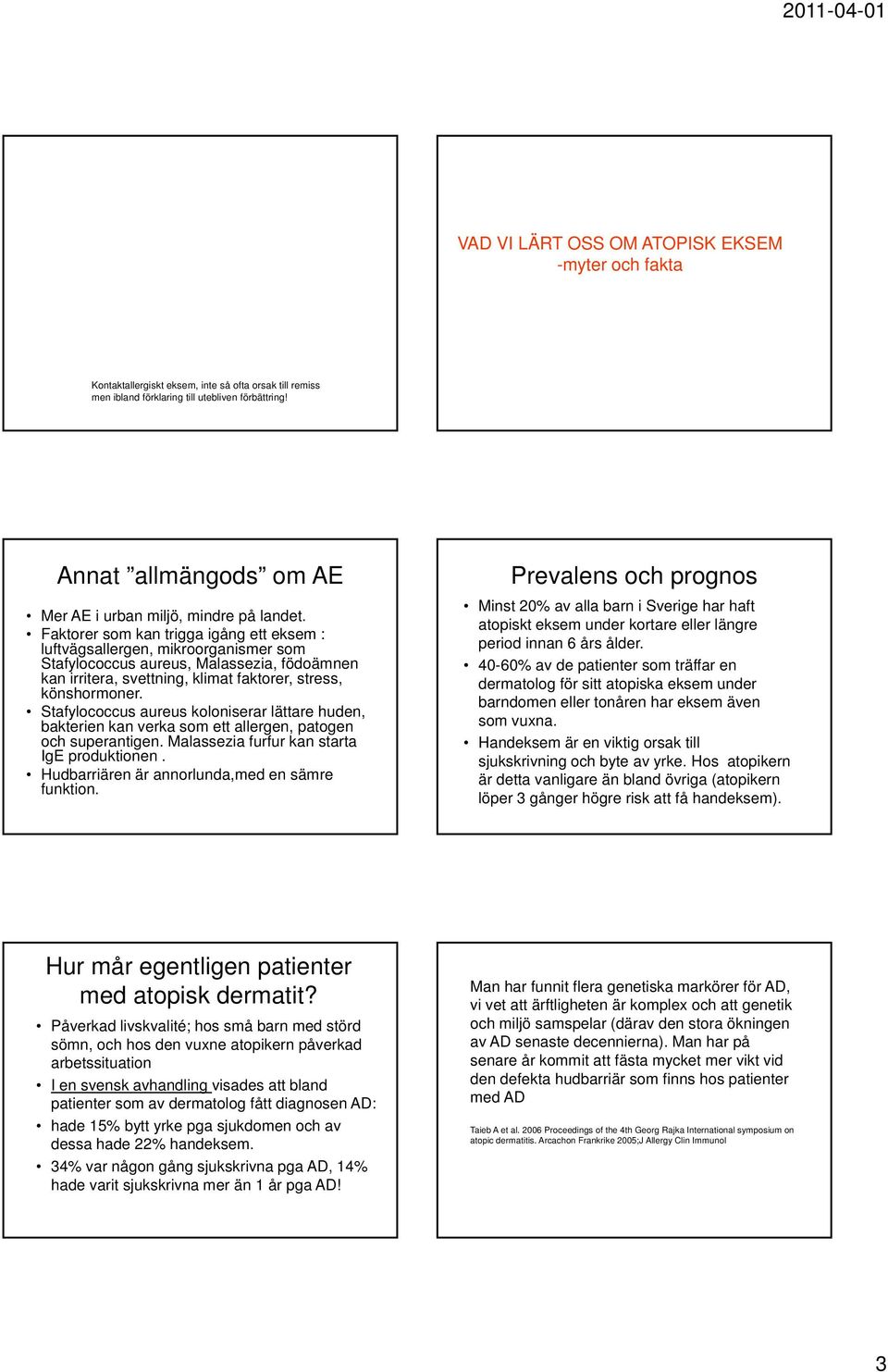 Faktorer som kan trigga igång ett eksem : luftvägsallergen, mikroorganismer som Stafylococcus aureus, Malassezia, födoämnen kan irritera, svettning, klimat faktorer, stress, könshormoner.