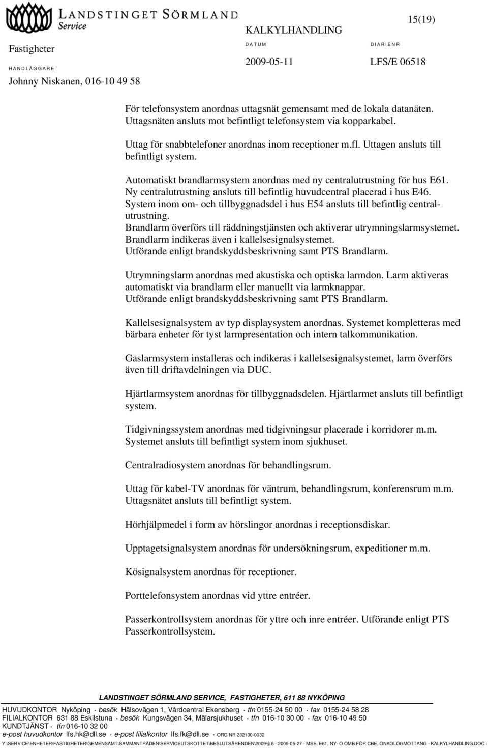System inom om- och tillbyggnadsdel i hus E54 ansluts till befintlig centralutrustning. Brandlarm överförs till räddningstjänsten och aktiverar utrymningslarmsystemet.