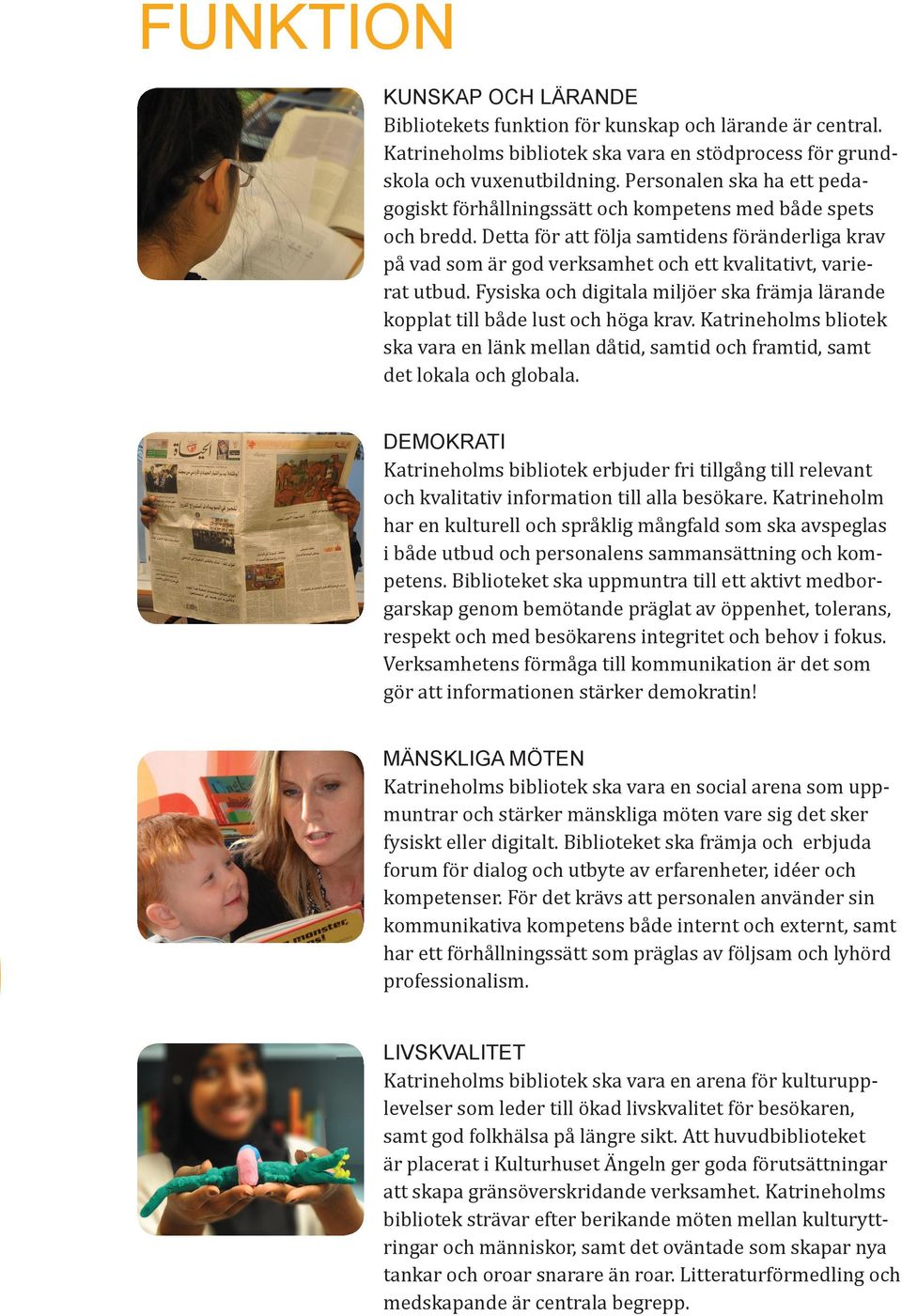 Detta för att följa samtidens föränderliga krav på vad som är god verksamhet och ett kvalitativt, varierat utbud. Fysiska och digitala miljöer ska främja lärande kopplat till både lust och höga krav.