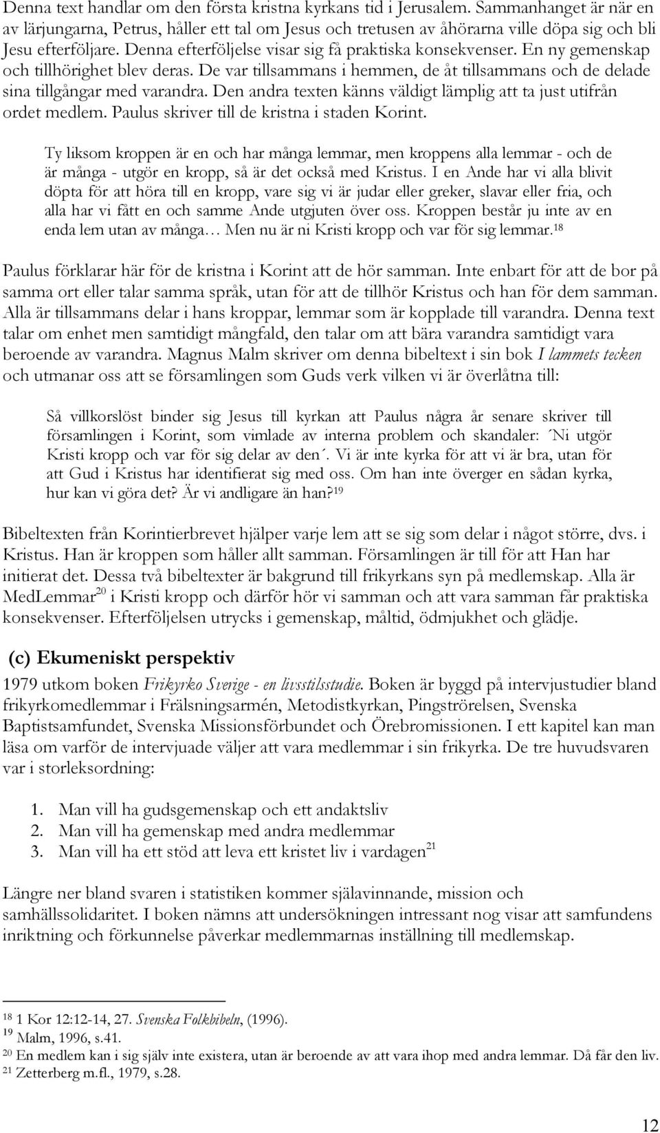 En ny gemenskap och tillhörighet blev deras. De var tillsammans i hemmen, de åt tillsammans och de delade sina tillgångar med varandra.