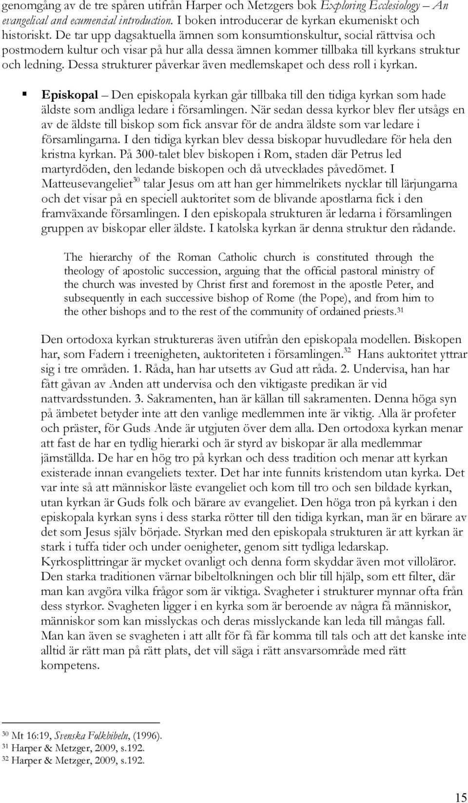 Dessa strukturer påverkar även medlemskapet och dess roll i kyrkan. Episkopal Den episkopala kyrkan går tillbaka till den tidiga kyrkan som hade äldste som andliga ledare i församlingen.