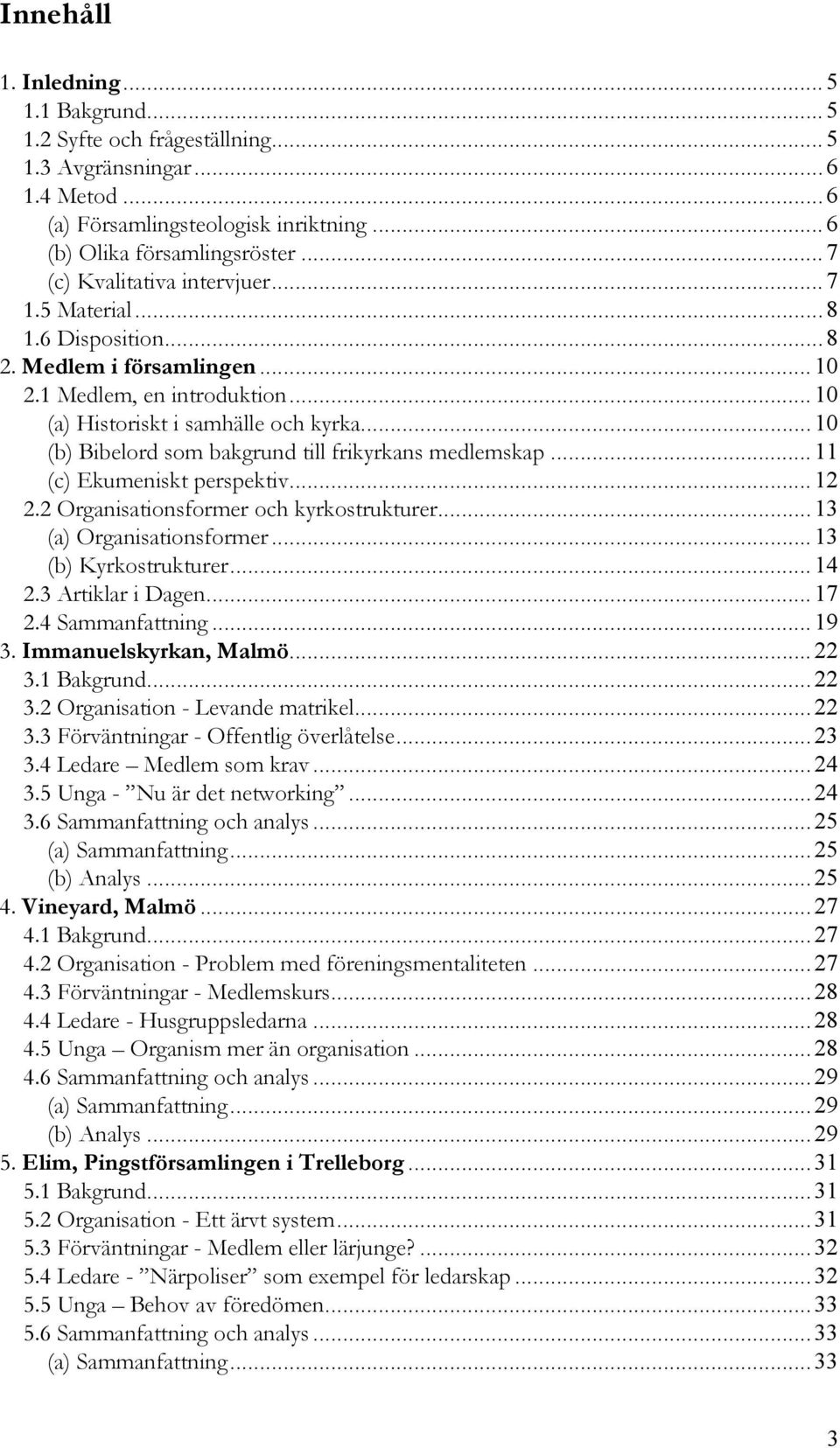 ..10 (b) Bibelord som bakgrund till frikyrkans medlemskap...11 (c) Ekumeniskt perspektiv...12 2.2 Organisationsformer och kyrkostrukturer...13 (a) Organisationsformer...13 (b) Kyrkostrukturer...14 2.