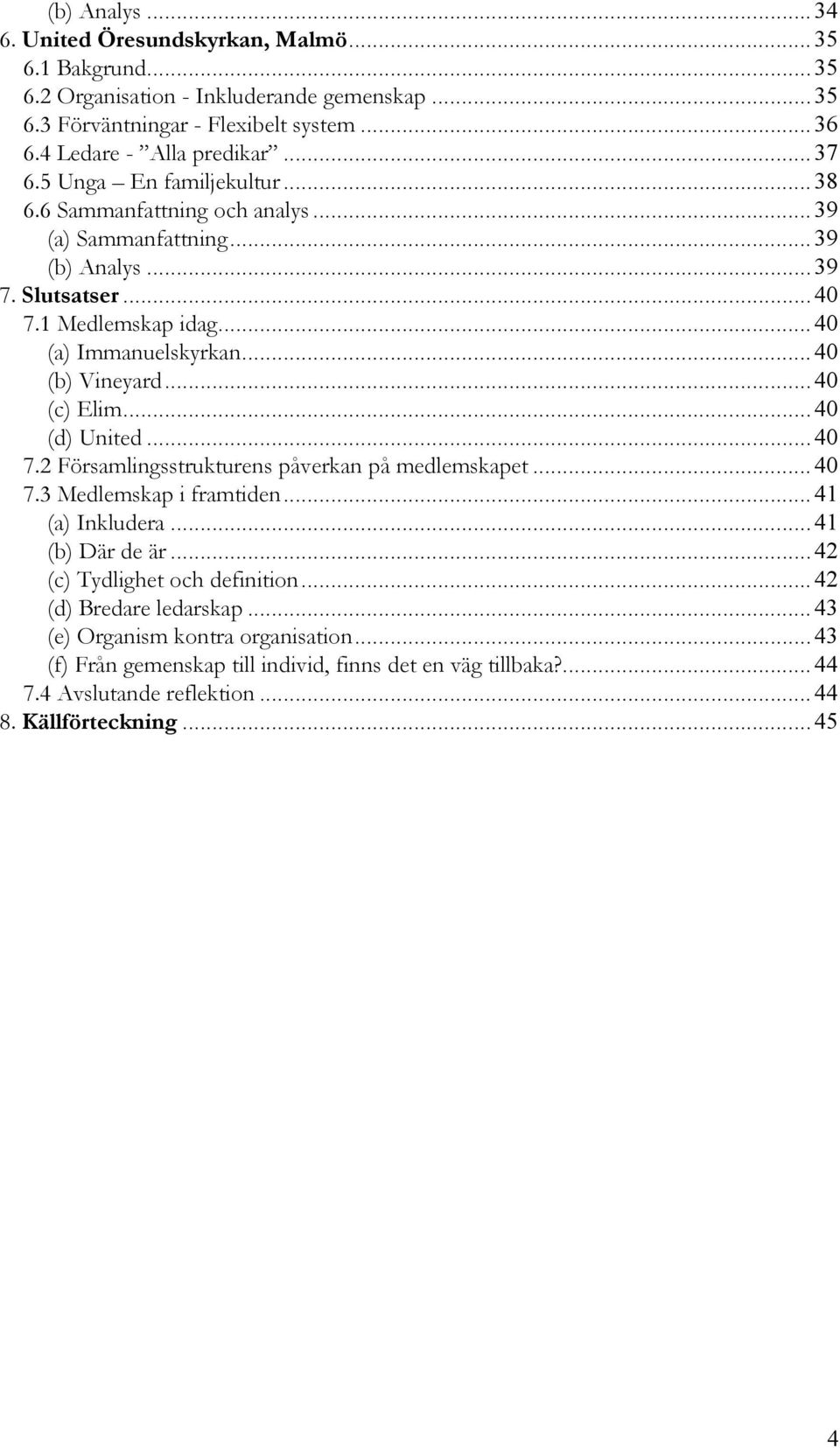 ..40 (c) Elim...40 (d) United...40 7.2 Församlingsstrukturens påverkan på medlemskapet...40 7.3 Medlemskap i framtiden...41 (a) Inkludera...41 (b) Där de är...42 (c) Tydlighet och definition.