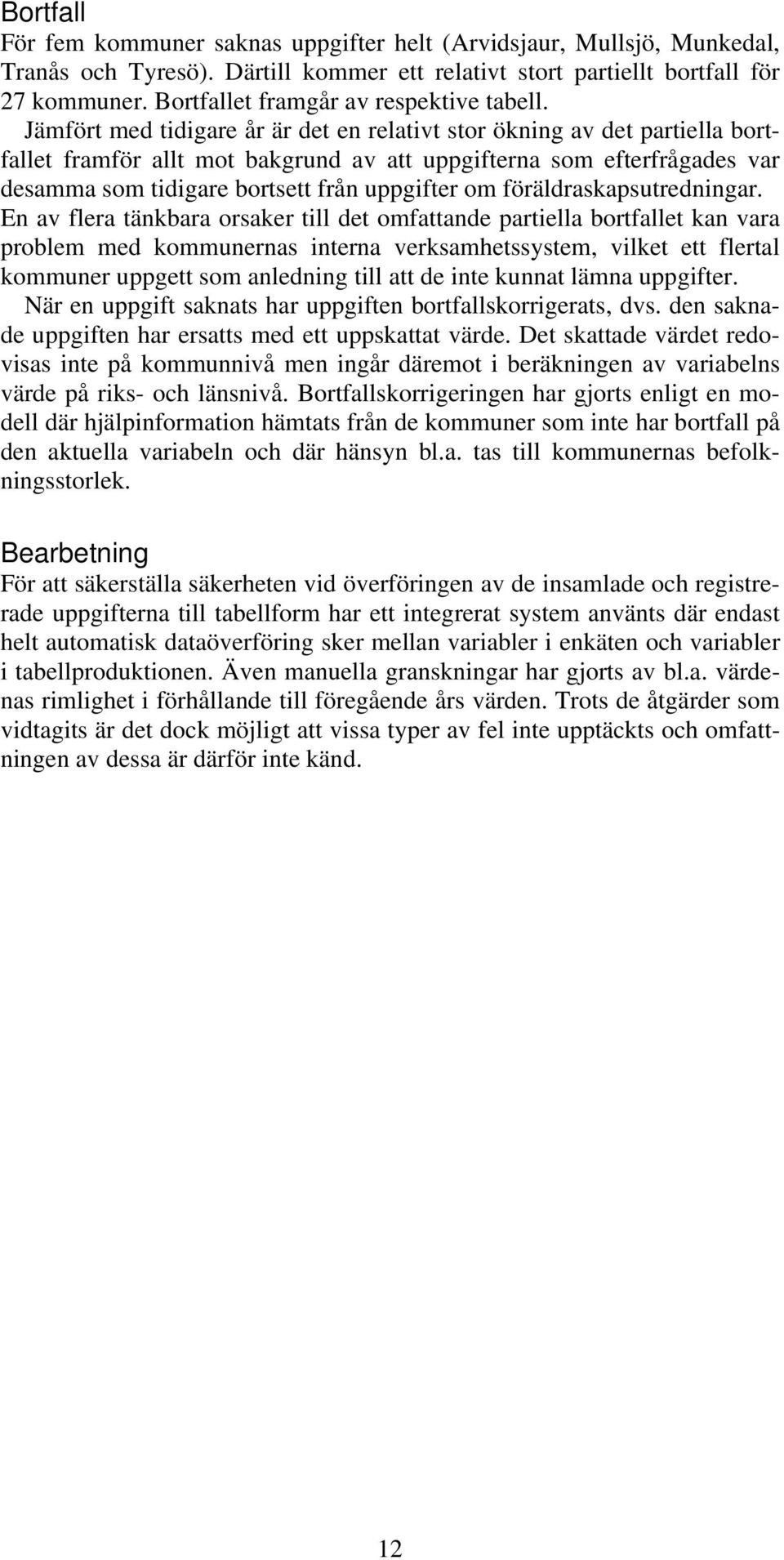 Jämfört med tidigare år är det en relativt stor ökning av det partiella bortfallet framför allt mot bakgrund av att uppgifterna som efterfrågades var desamma som tidigare bortsett från uppgifter om