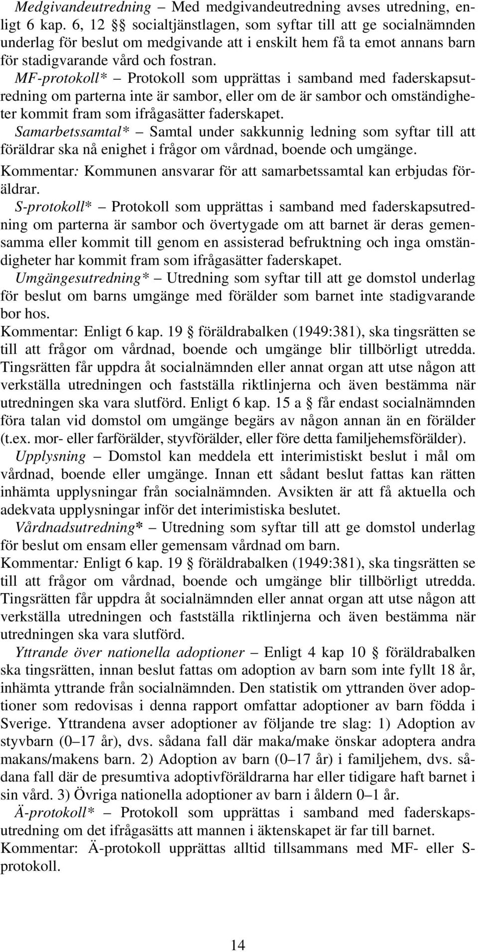 MF-protokoll* Protokoll som upprättas i samband med faderskapsutredning om parterna inte är sambor, eller om de är sambor och omständigheter kommit fram som ifrågasätter faderskapet.