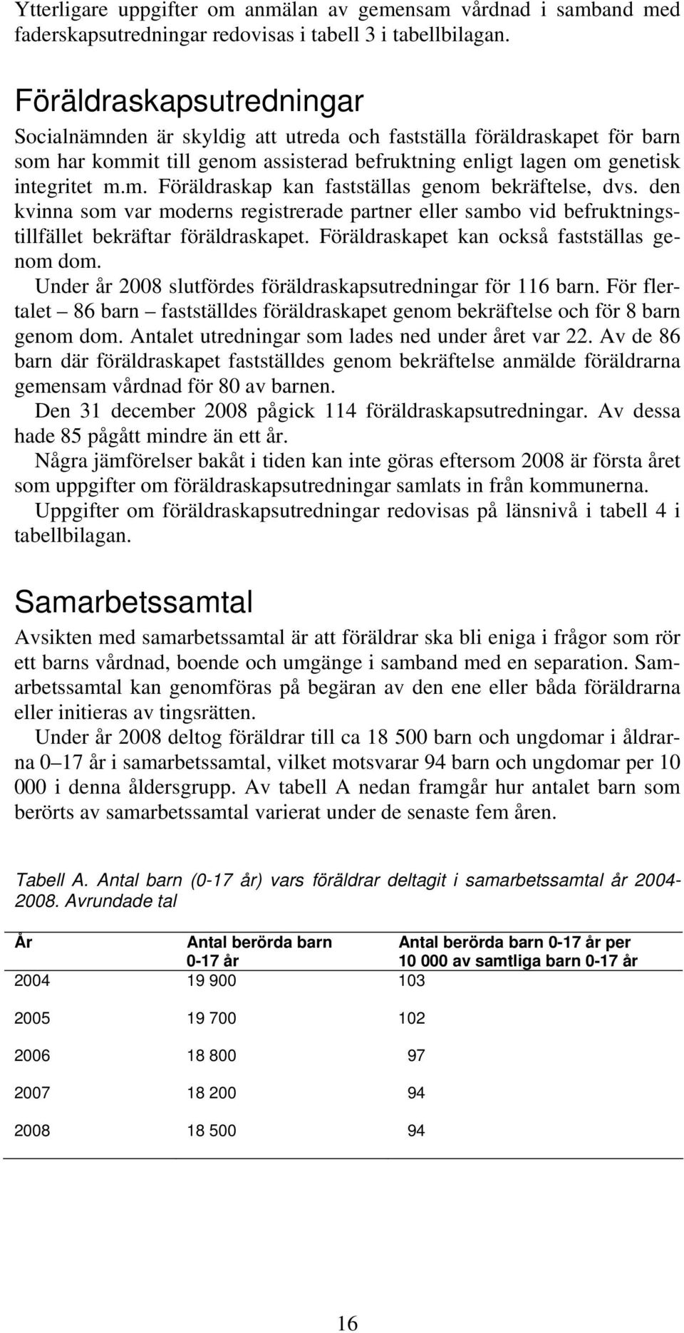 den kvinna som var moderns registrerade partner eller sambo vid befruktningstillfället bekräftar föräldraskapet. Föräldraskapet kan också fastställas genom dom.