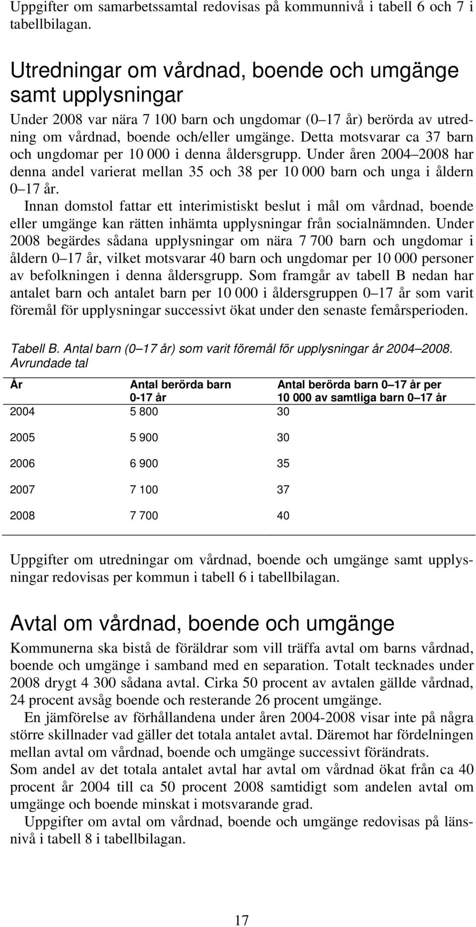 Detta motsvarar ca 37 barn och ungdomar per 10 000 i denna åldersgrupp. Under åren 2004 2008 har denna andel varierat mellan 35 och 38 per 10 000 barn och unga i åldern 0 17 år.