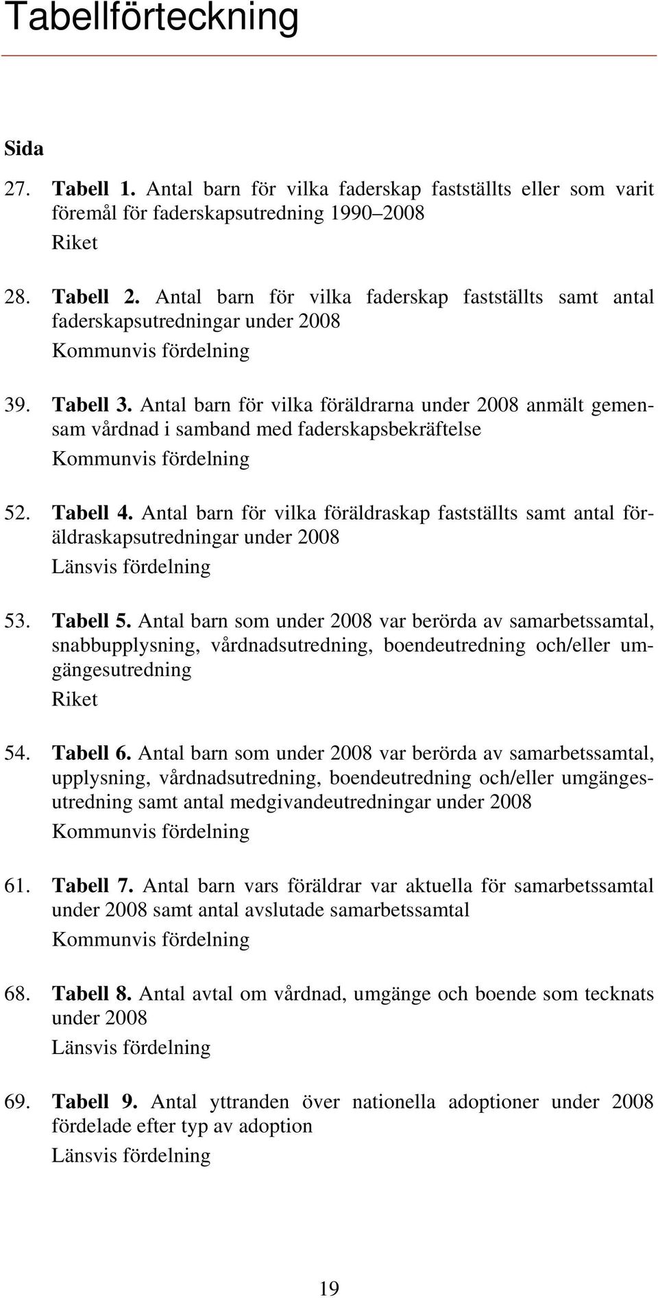 Antal barn för vilka föräldrarna under 2008 anmält gemensam vårdnad i samband med faderskapsbekräftelse Kommunvis fördelning 52. Tabell 4.