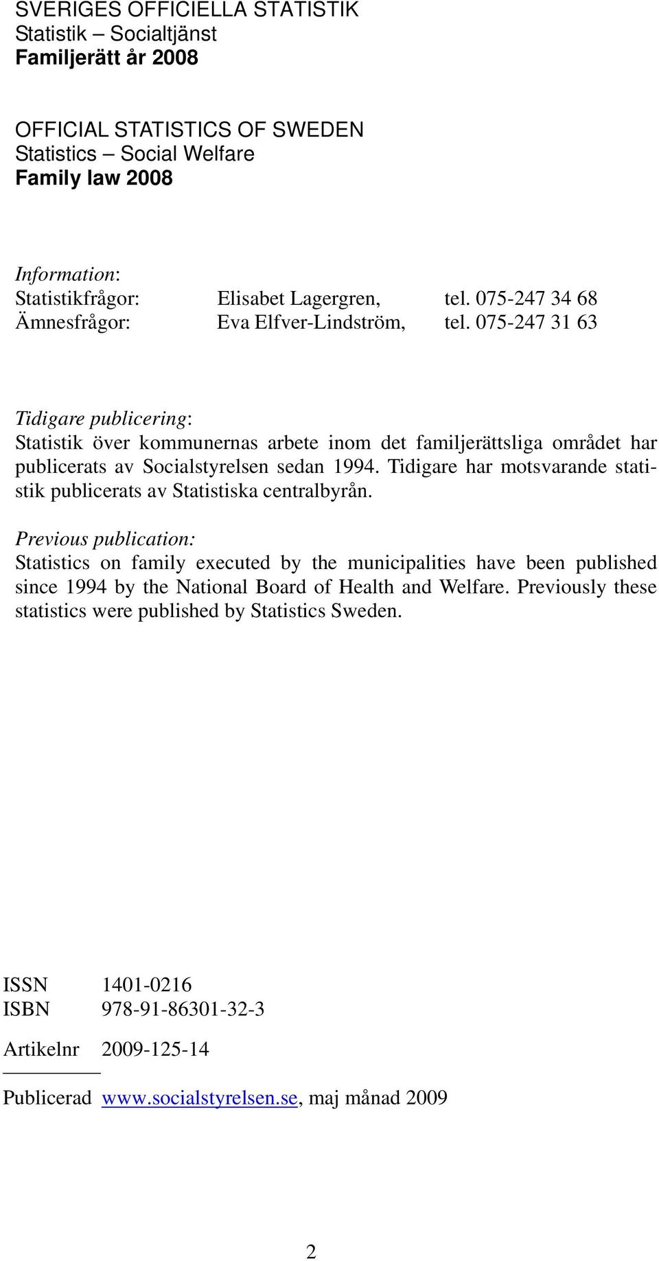 075-247 31 63 Tidigare publicering: Statistik över kommunernas arbete inom det familjerättsliga området har publicerats av Socialstyrelsen sedan 1994.