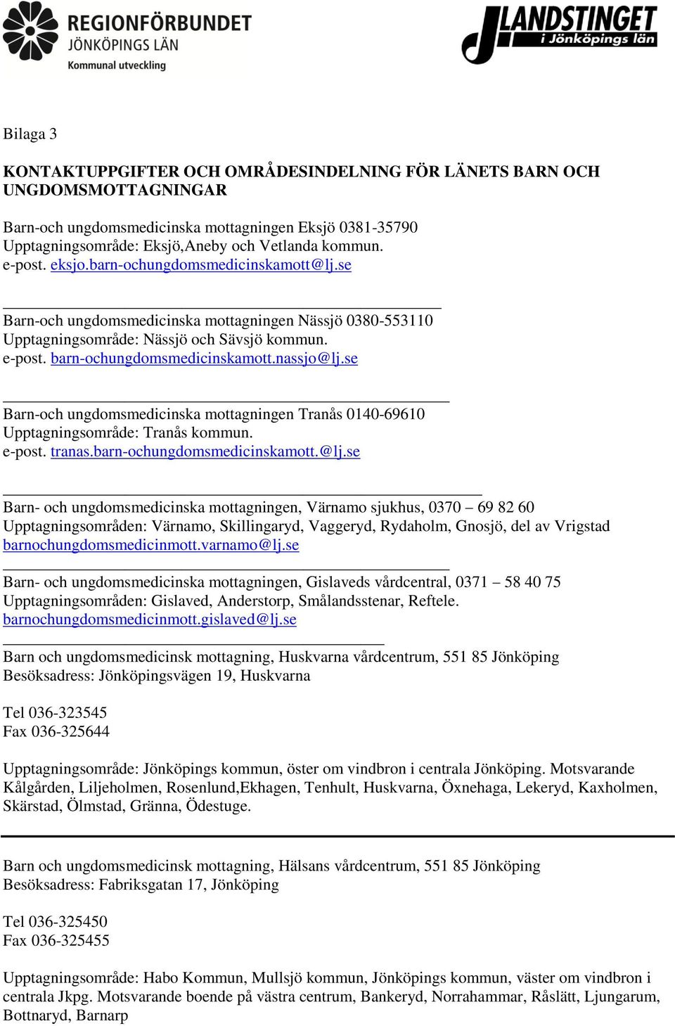 nassjo@lj.se Barn-och ungdomsmedicinska mottagningen Tranås 0140-69610 Upptagningsområde: Tranås kommun. e-post. tranas.barn-ochungdomsmedicinskamott.@lj.se Barn- och ungdomsmedicinska mottagningen, Värnamo sjukhus, 0370 69 82 60 Upptagningsområden: Värnamo, Skillingaryd, Vaggeryd, Rydaholm, Gnosjö, del av Vrigstad barnochungdomsmedicinmott.