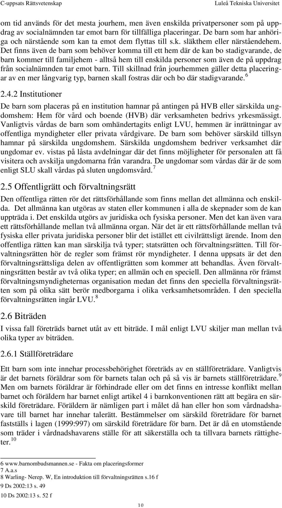 Det finns även de barn som behöver komma till ett hem där de kan bo stadigvarande, de barn kommer till familjehem - alltså hem till enskilda personer som även de på uppdrag från socialnämnden tar