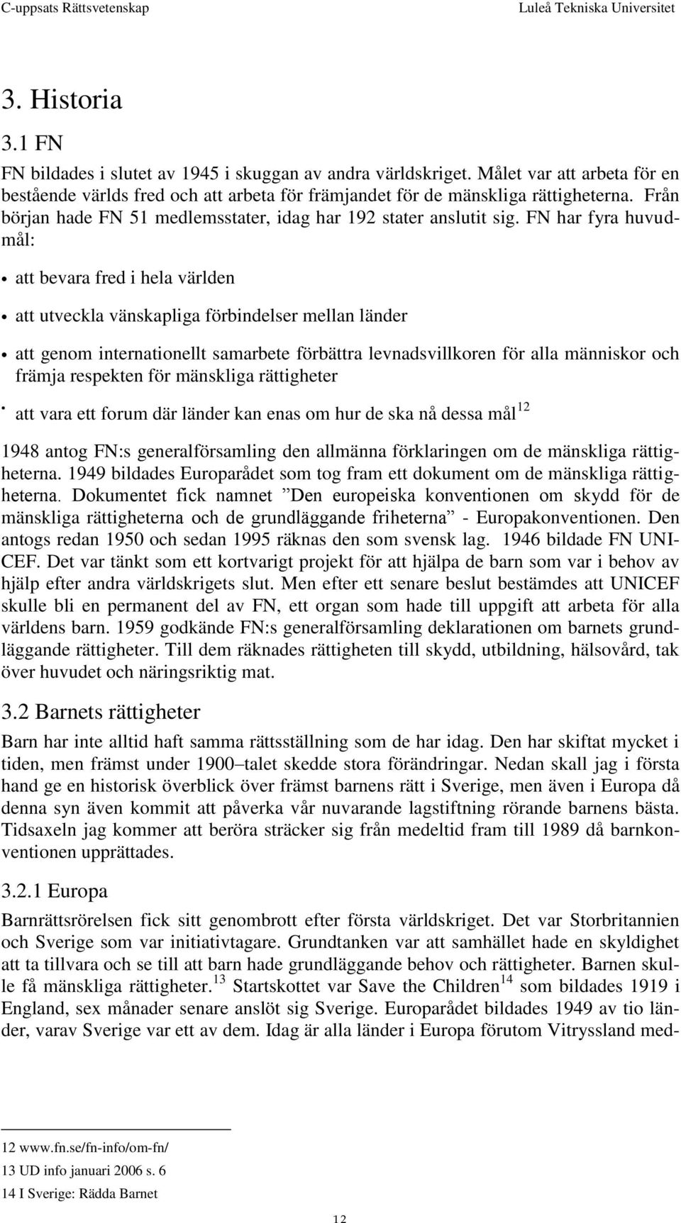 FN har fyra huvudmål: att bevara fred i hela världen att utveckla vänskapliga förbindelser mellan länder att genom internationellt samarbete förbättra levnadsvillkoren för alla människor och främja