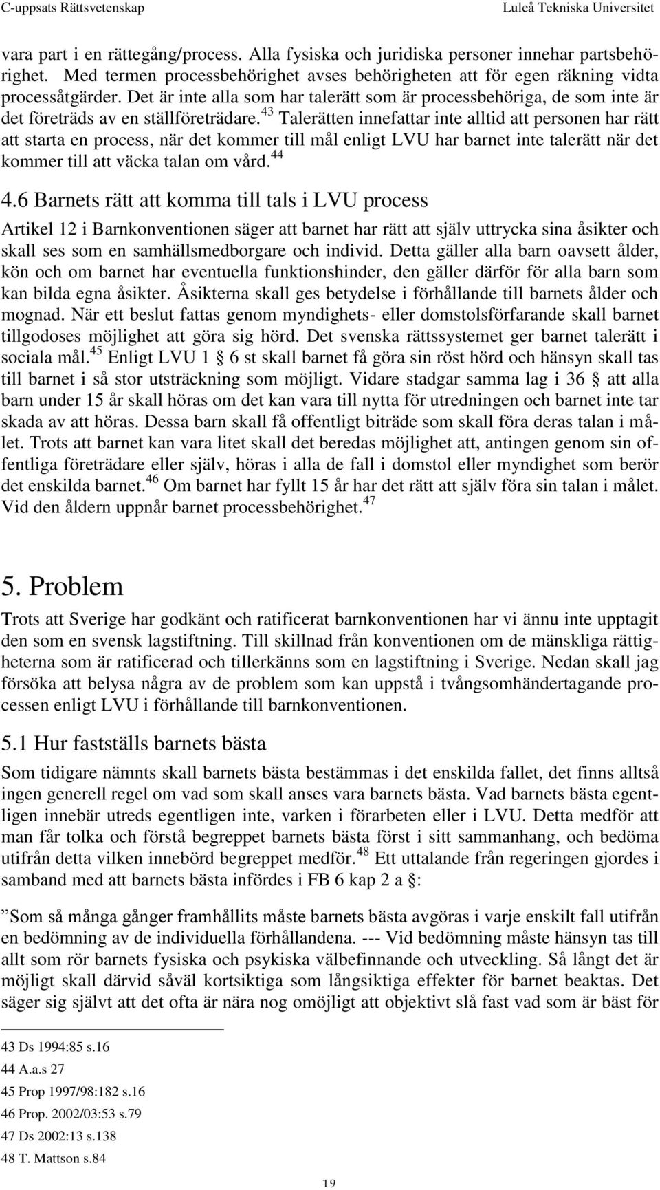 43 Talerätten innefattar inte alltid att personen har rätt att starta en process, när det kommer till mål enligt LVU har barnet inte talerätt när det kommer till att väcka talan om vård. 44 4.