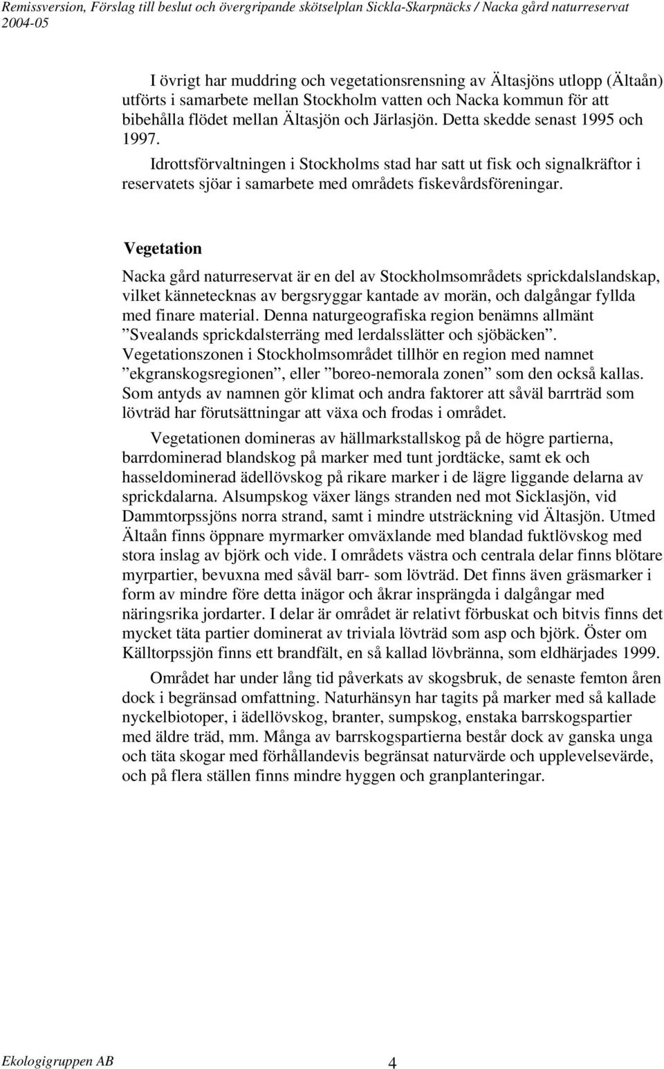 Idrottsförvaltningen i Stockholms stad har satt ut fisk och signalkräftor i reservatets sjöar i samarbete med områdets fiskevårdsföreningar.