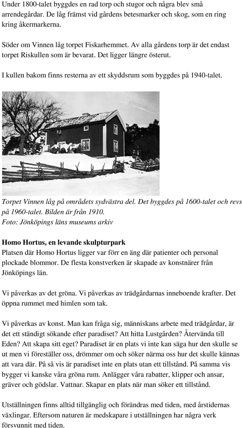 I kullen bakom finns resterna av ett skyddsrum som byggdes på 1940-talet. Torpet Vinnen låg på områdets sydvästra del. Det byggdes på 1600-talet och revs på 1960-talet. Bilden är från 1910.