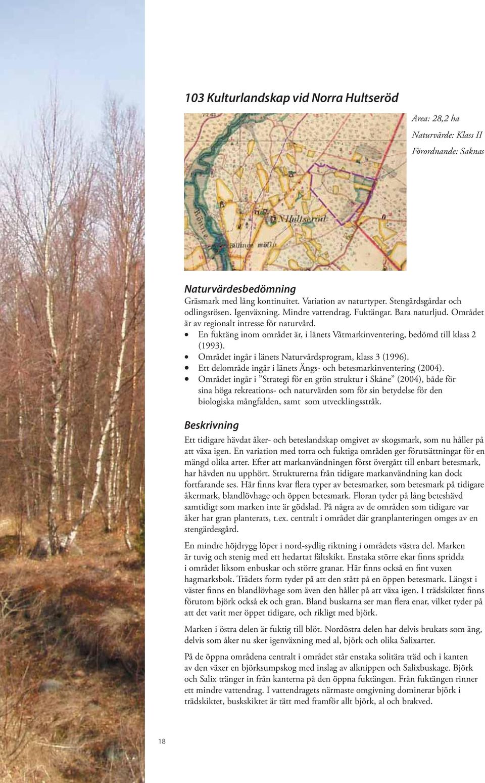 Området ingår i länets Naturvårdsprogram, klass 3 (1996). Ett delområde ingår i länets Ängs- och betesmarkinventering (2004).