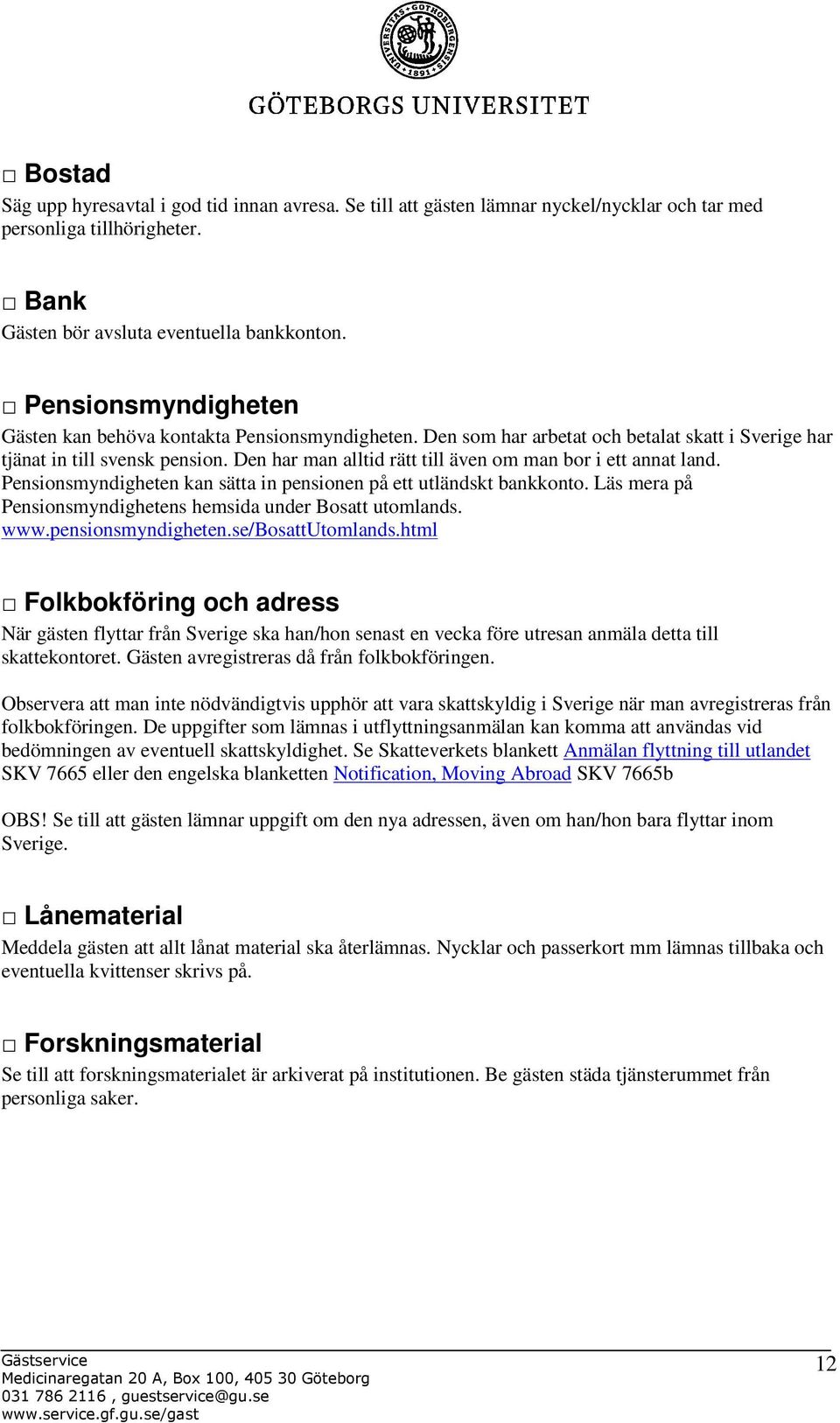 Den har man alltid rätt till även om man bor i ett annat land. Pensionsmyndigheten kan sätta in pensionen på ett utländskt bankkonto. Läs mera på Pensionsmyndighetens hemsida under Bosatt utomlands.