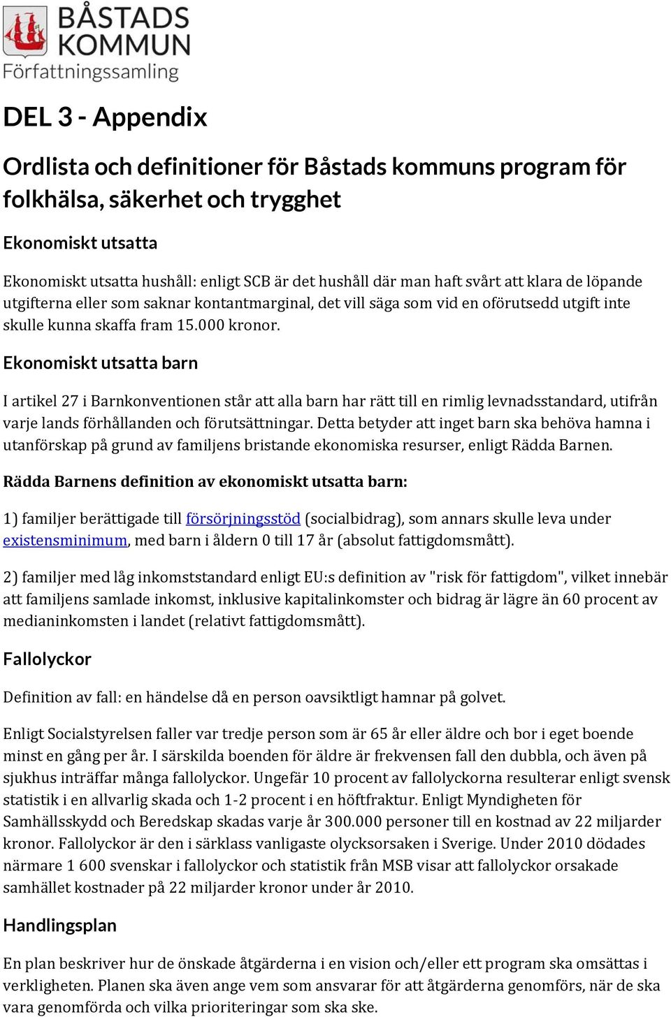 Ekonomiskt utsatta barn I artikel 27 i Barnkonventionen står att alla barn har rätt till en rimlig levnadsstandard, utifrån varje lands förhållanden och förutsättningar.