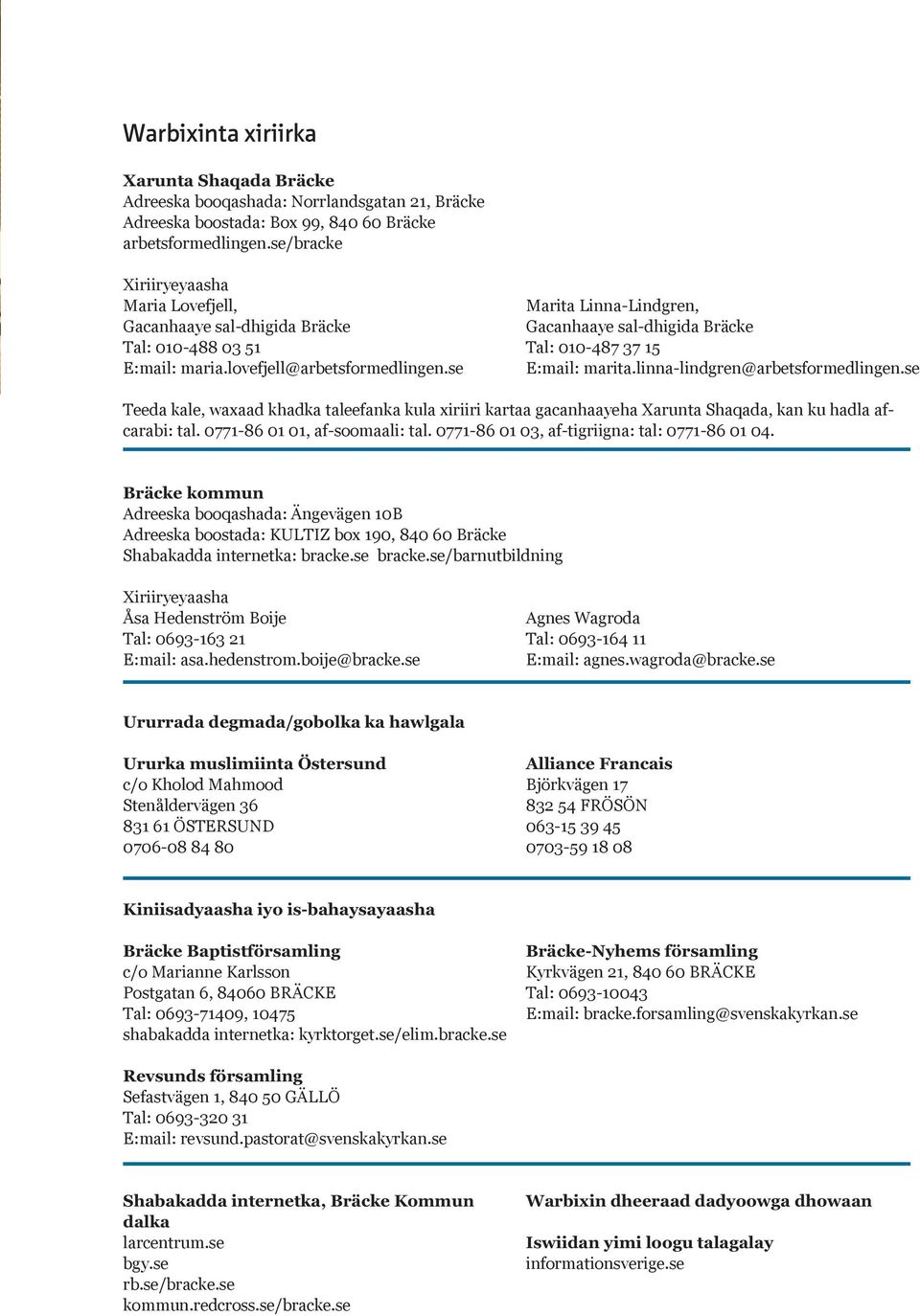 lovefjell@arbetsformedlingen.se E:mail: marita.linna-lindgren@arbetsformedlingen.se Teeda kale, waxaad khadka taleefanka kula xiriiri kartaa gacanhaayeha Xarunta Shaqada, kan ku hadla afcarabi: tal.