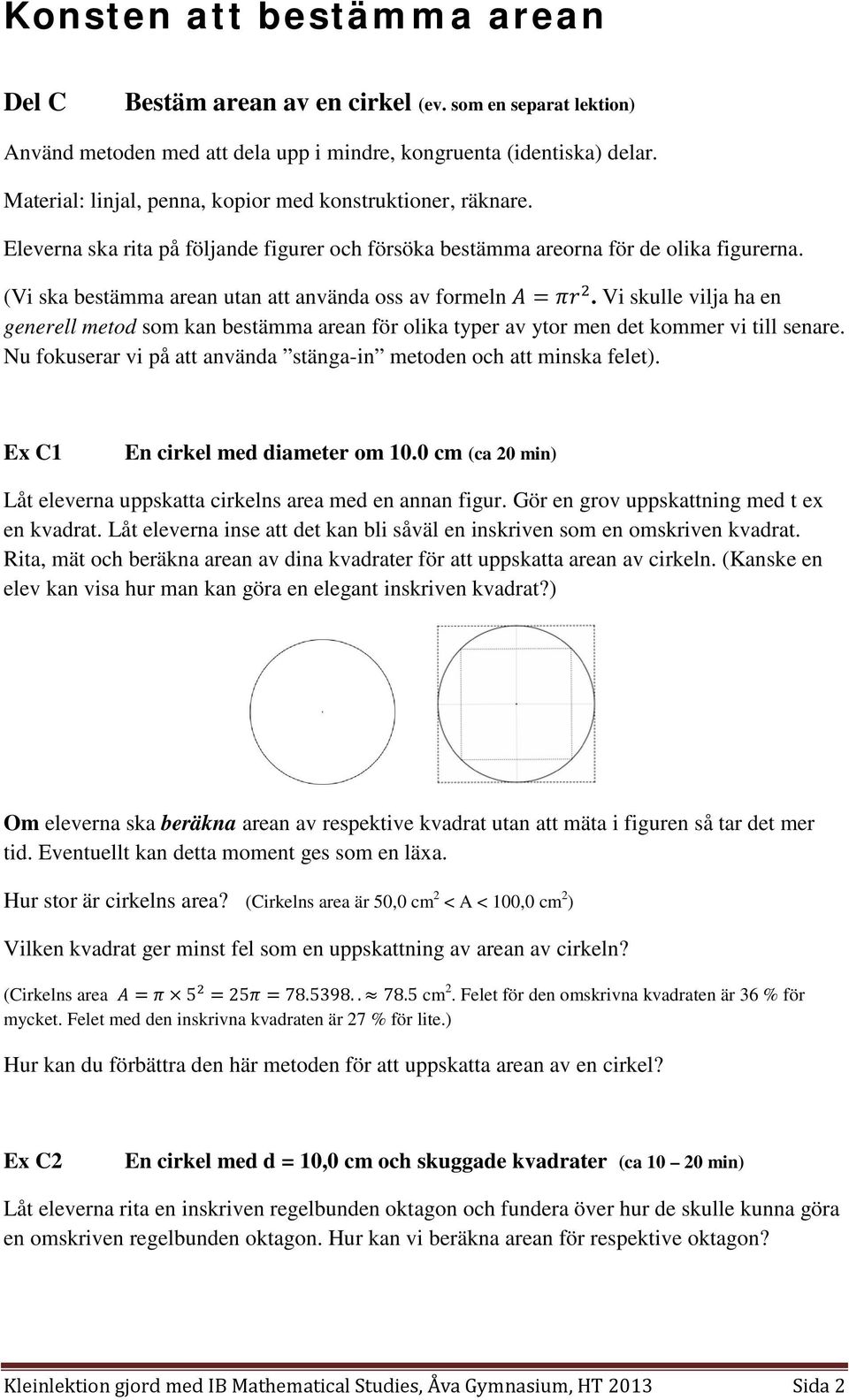 (Vi ska bestämma arean utan att använda oss av formeln A = πr 2. Vi skulle vilja ha en generell metod som kan bestämma arean för olika typer av ytor men det kommer vi till senare.