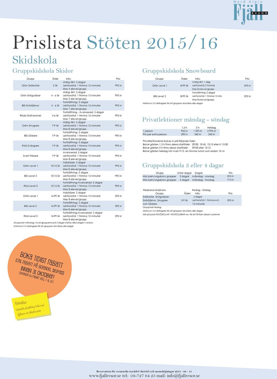 Blå Snöstjärnor 4-6 år Lektionstid: 1 timma 15 minuter 995 kr Max 7 elever/grupp. Fortsättning - Avancerad: 5 dagar Röda Snökanoner 4-6 år Lektionstid: 1 timma 15 minuter 995 kr Max 7 elever/grupp.