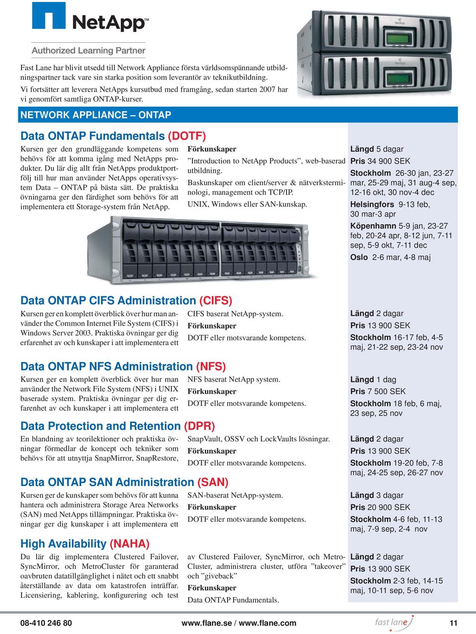 NETWORK APPLIANCE ONTAP Data ONTAP Fundamentals (DOTF) Kursen ger den grundläggande kompetens som behövs för att komma igång med NetApps produkter.