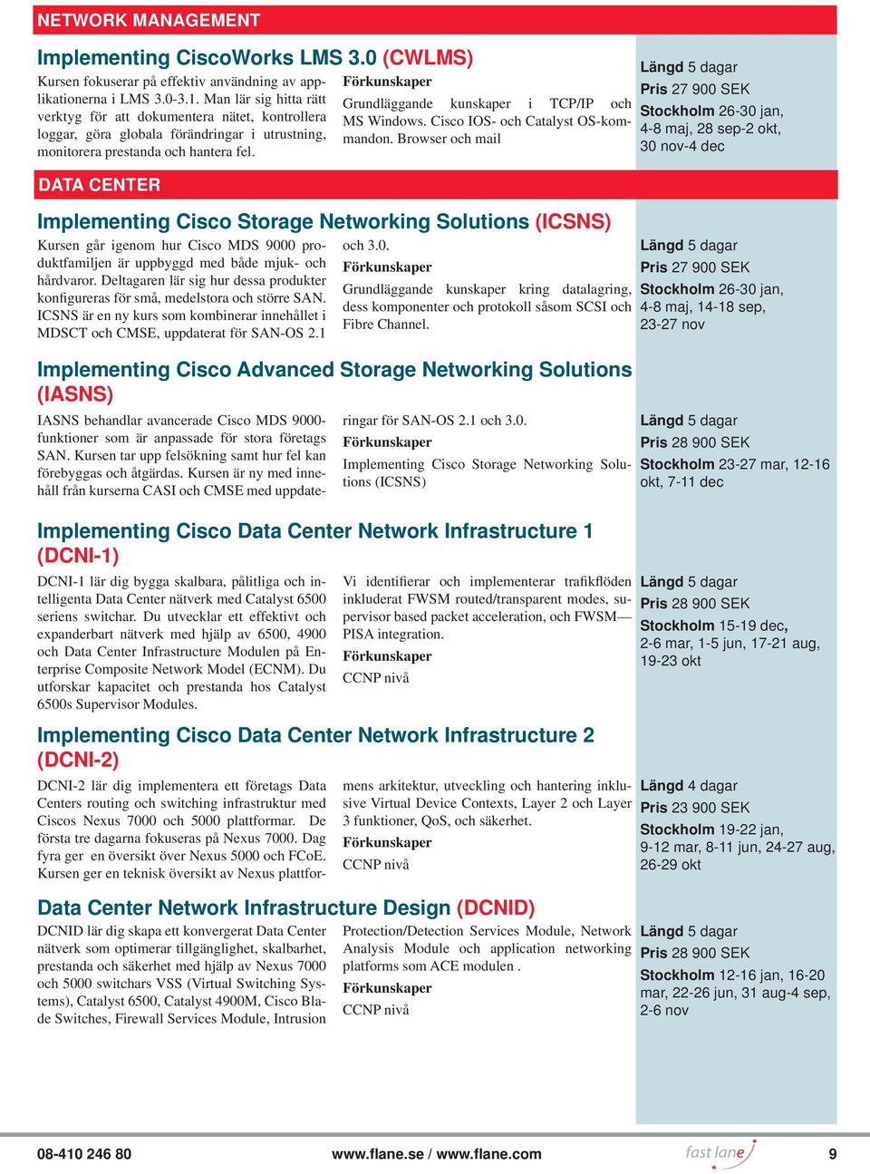 DATA CENTER Implementing Cisco Storage Networking Solutions (ICSNS) Kursen går igenom hur Cisco MDS 9000 produktfamiljen är uppbyggd med både mjuk- och hårdvaror.