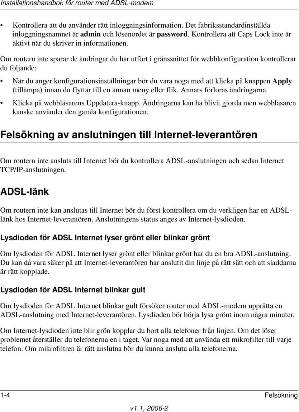 Om routern inte sparar de ändringar du har utfört i gränssnittet för webbkonfiguration kontrollerar du följande: När du anger konfigurationsinställningar bör du vara noga med att klicka på knappen