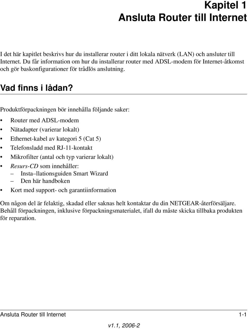 Produktförpackningen bör innehålla följande saker: Router med ADSL-modem Nätadapter (varierar lokalt) Ethernet-kabel av kategori 5 (Cat 5) Telefonsladd med RJ-11-kontakt Mikrofilter (antal och typ