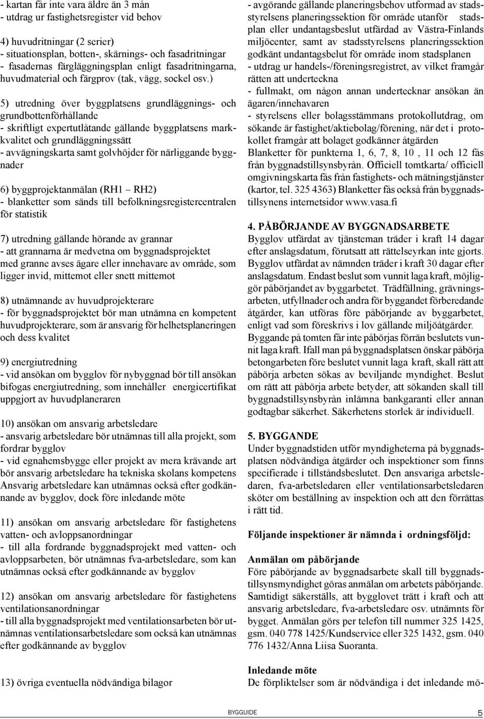 ) 5) utredning över byggplatsens grundläggnings- och grundbottenförhållande - skriftligt expertutlåtande gällande byggplatsens markkvalitet och grundläggningssätt - avvägningskarta samt golvhöjder